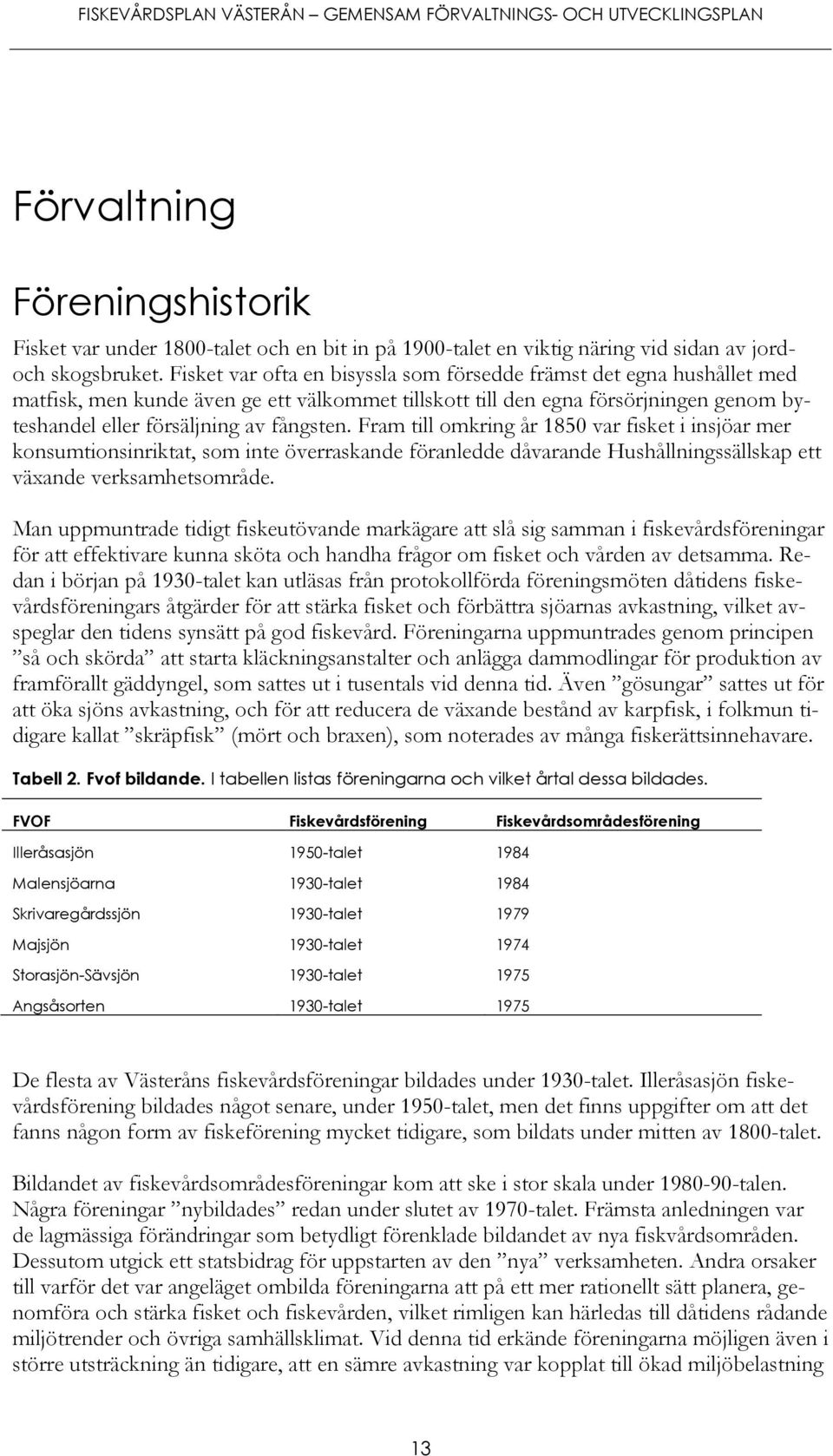 Fram till omkring år 1850 var fisket i insjöar mer konsumtionsinriktat, som inte överraskande föranledde dåvarande Hushållningssällskap ett växande verksamhetsområde.