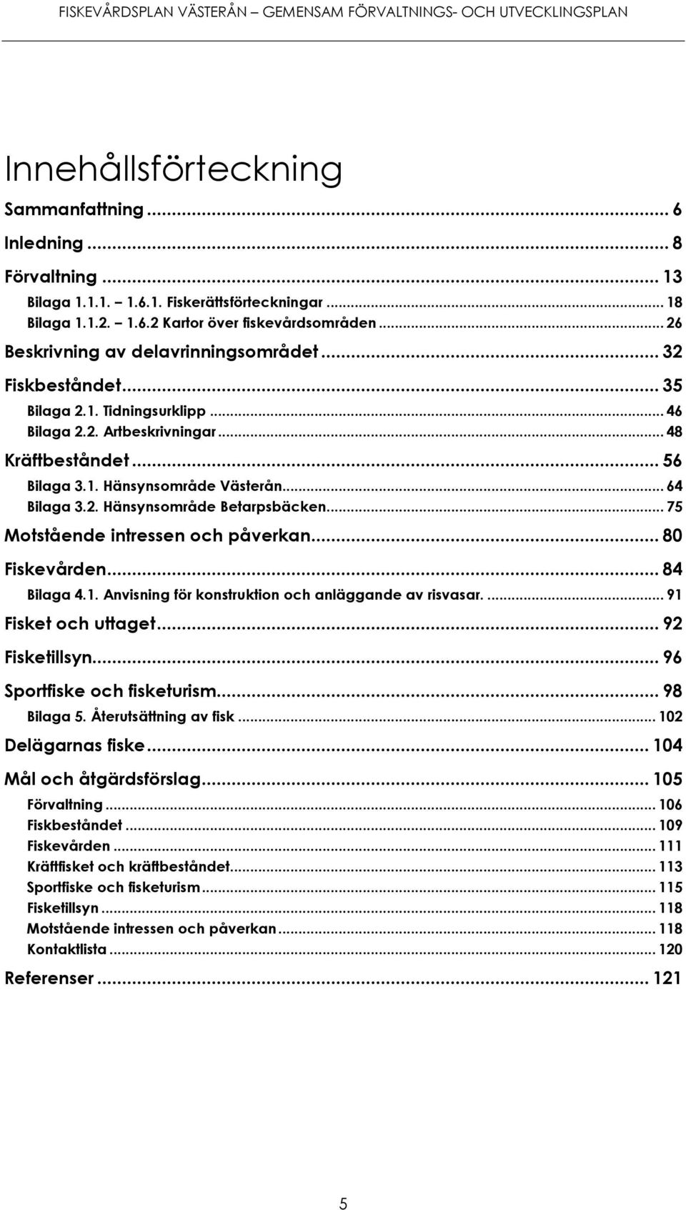 .. 64 Bilaga 3.2. Hänsynsområde Betarpsbäcken... 75 Motstående intressen och påverkan... 80 Fiskevården... 84 Bilaga 4.1. Anvisning för konstruktion och anläggande av risvasar.... 91 Fisket och uttaget.
