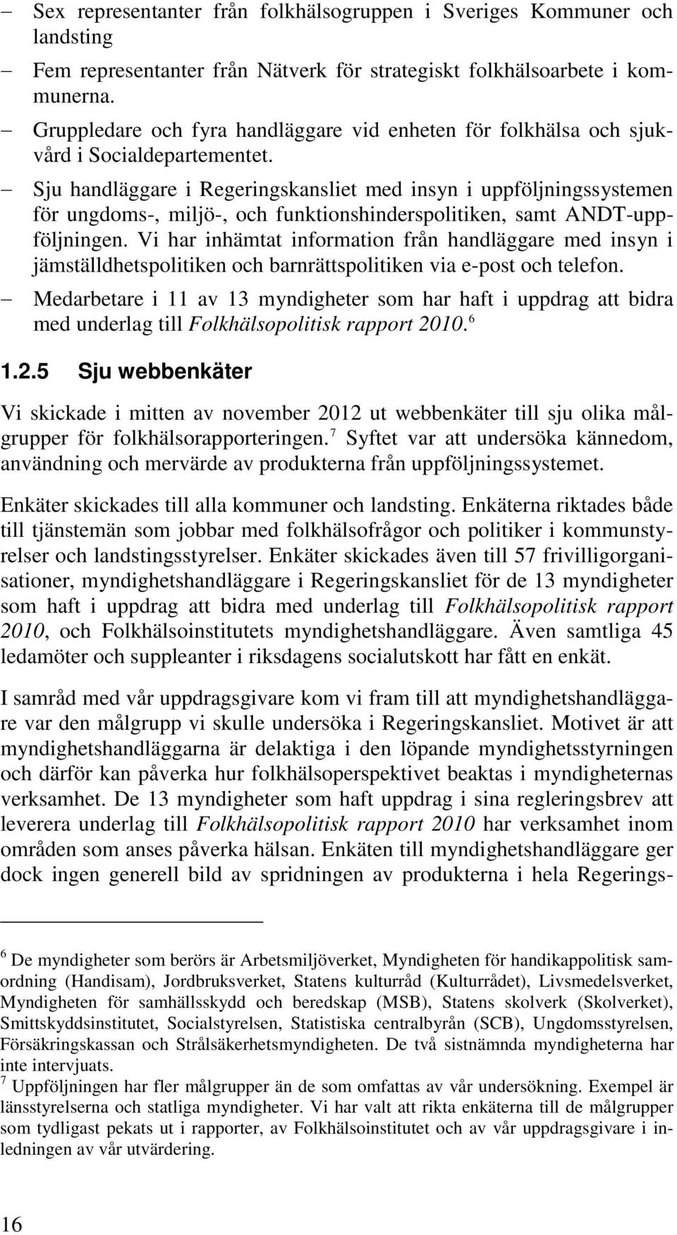 Sju handläggare i Regeringskansliet med insyn i uppföljningssystemen för ungdoms-, miljö-, och funktionshinderspolitiken, samt ANDT-uppföljningen.