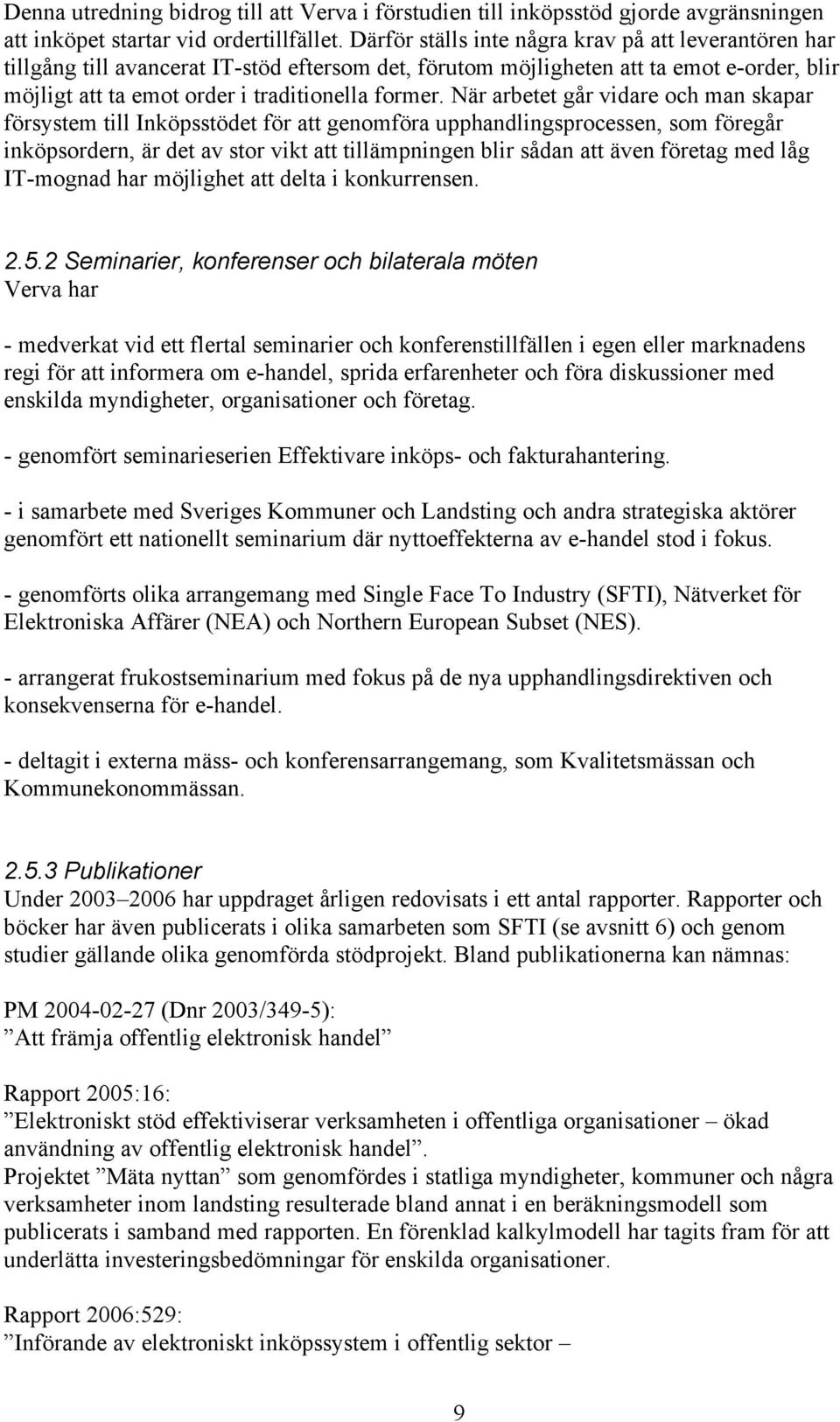 När arbetet går vidare och man skapar försystem till Inköpsstödet för att genomföra upphandlingsprocessen, som föregår inköpsordern, är det av stor vikt att tillämpningen blir sådan att även företag