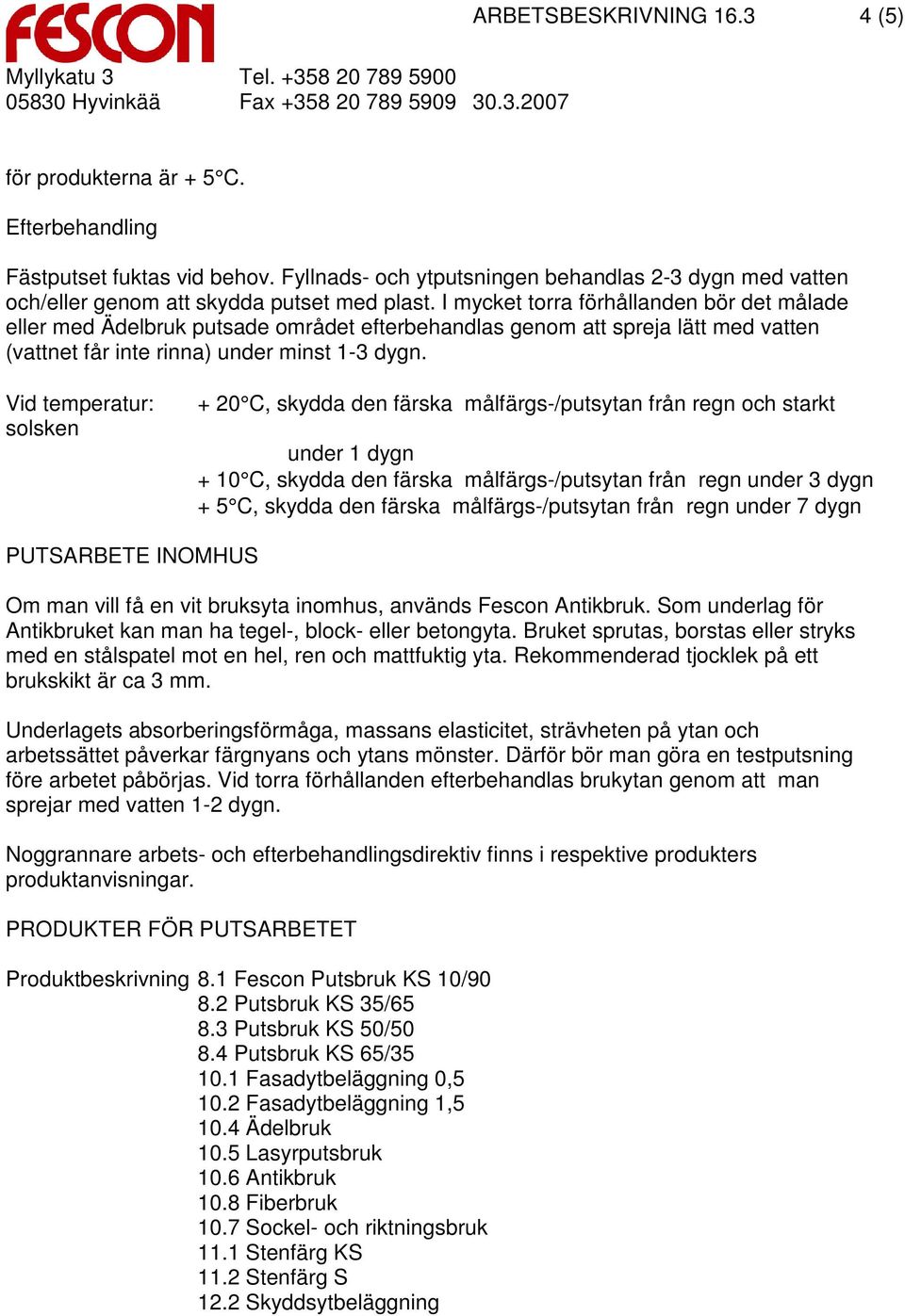 I mycket torra förhållanden bör det målade eller med Ädelbruk putsade området efterbehandlas genom att spreja lätt med vatten (vattnet får inte rinna) under minst 1-3 dygn.