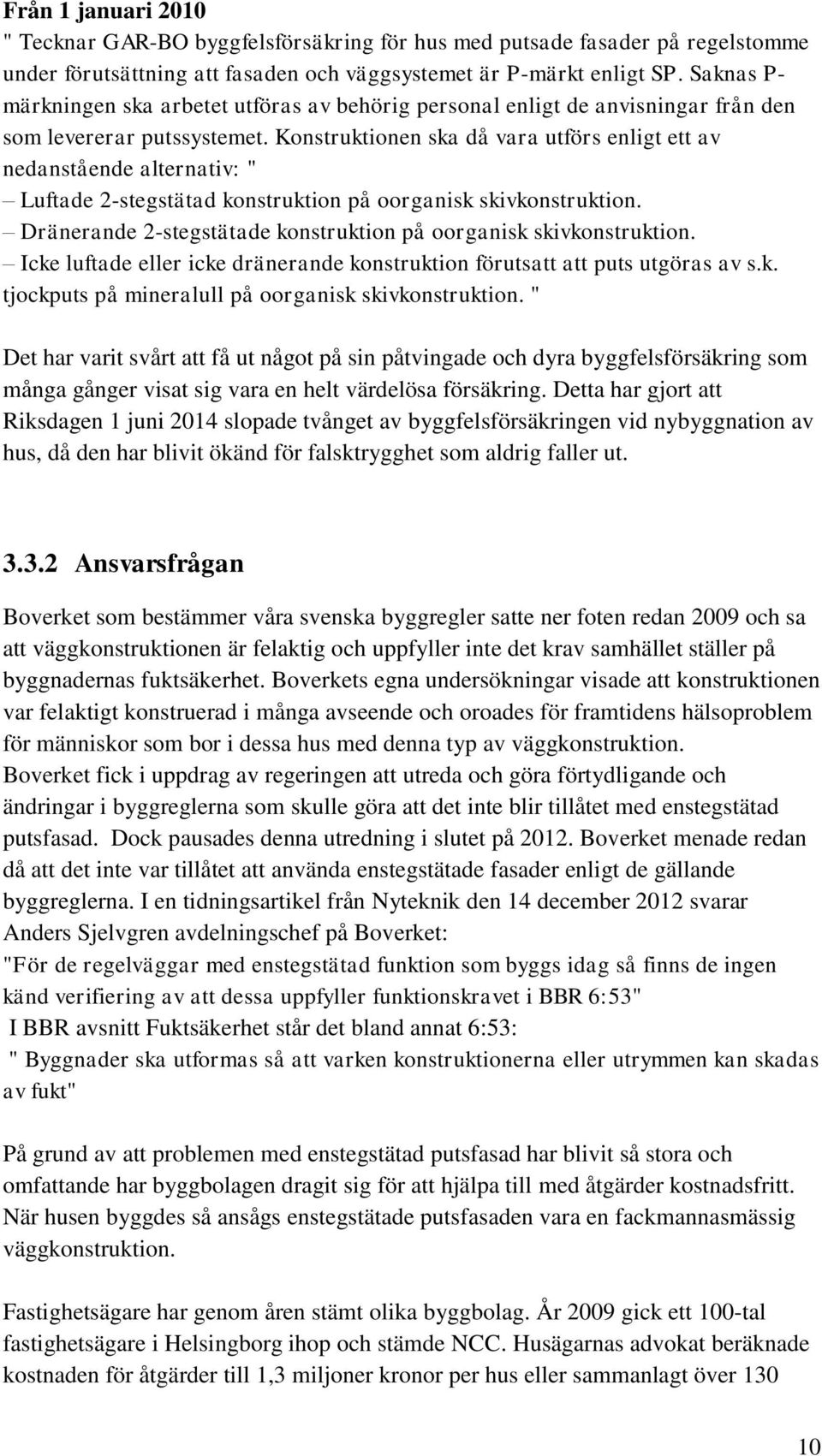 Konstruktionen ska då vara utförs enligt ett av nedanstående alternativ: " Luftade 2-stegstätad konstruktion på oorganisk skivkonstruktion.