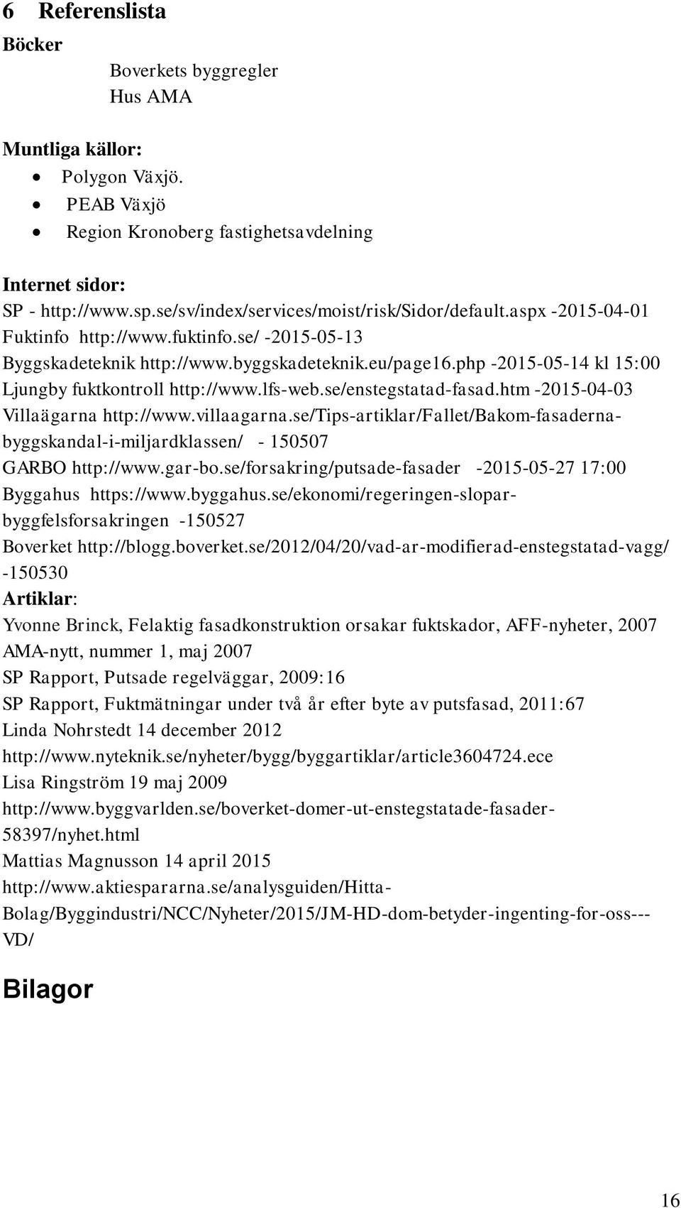 php -2015-05-14 kl 15:00 Ljungby fuktkontroll http://www.lfs-web.se/enstegstatad-fasad.htm -2015-04-03 Villaägarna http://www.villaagarna.