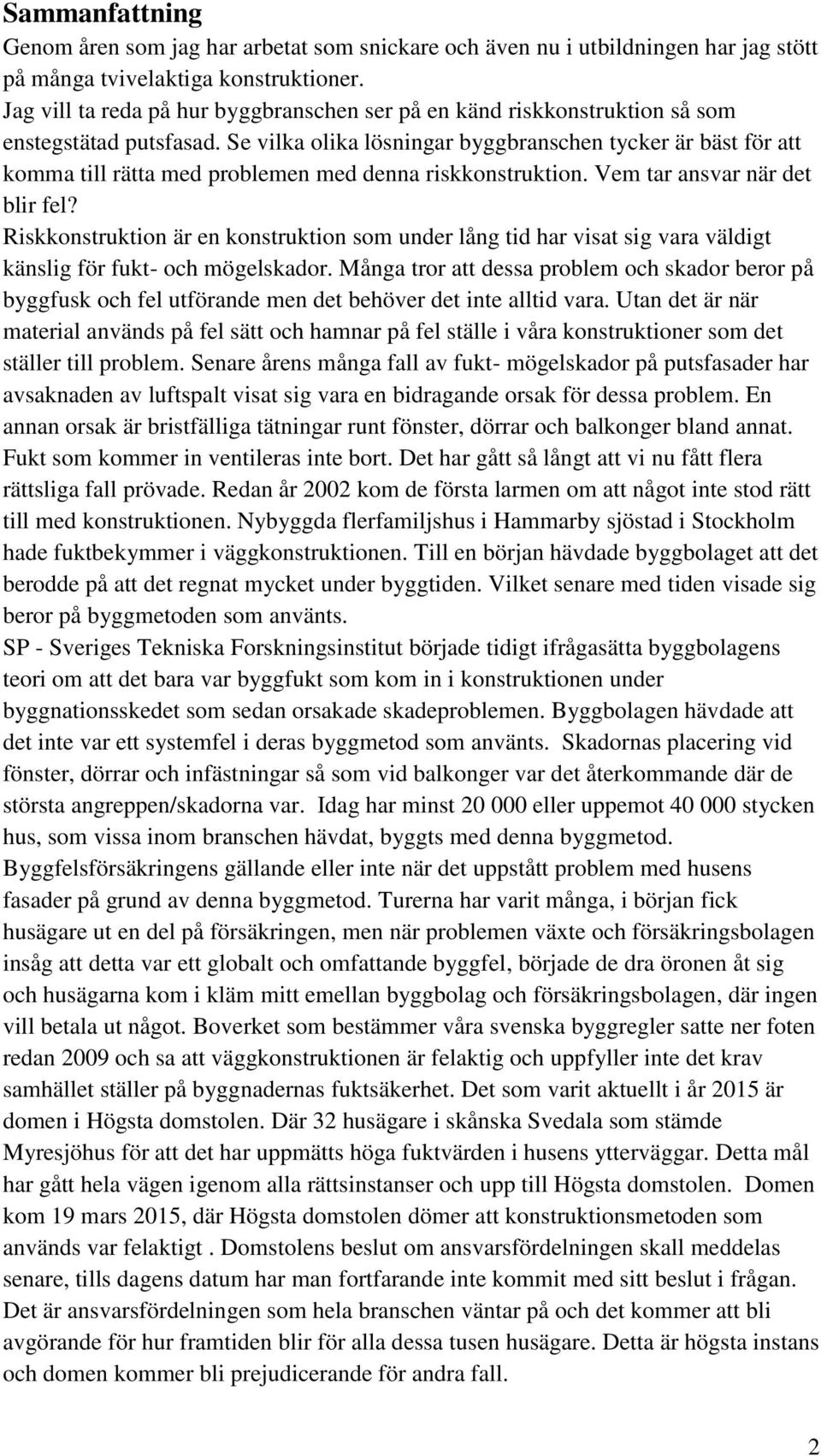 Se vilka olika lösningar byggbranschen tycker är bäst för att komma till rätta med problemen med denna riskkonstruktion. Vem tar ansvar när det blir fel?