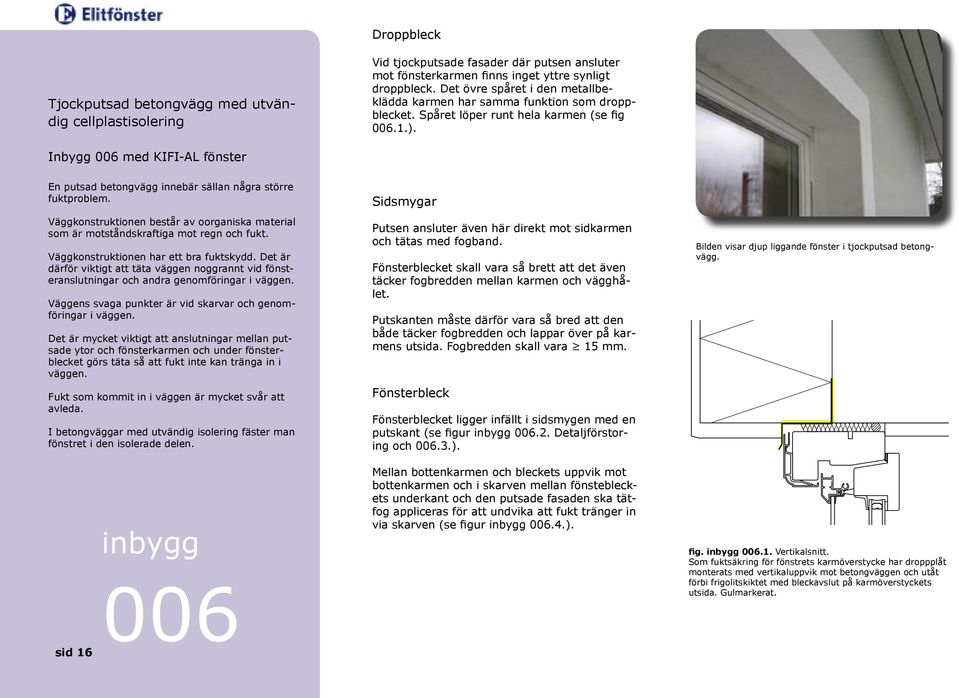 Inbygg 006 med KIFI-AL fönster En putsad betongvägg innebär sällan några större fuktproblem. Väggkonstruktionen består av oorganiska material som är motståndskraftiga mot regn och fukt.
