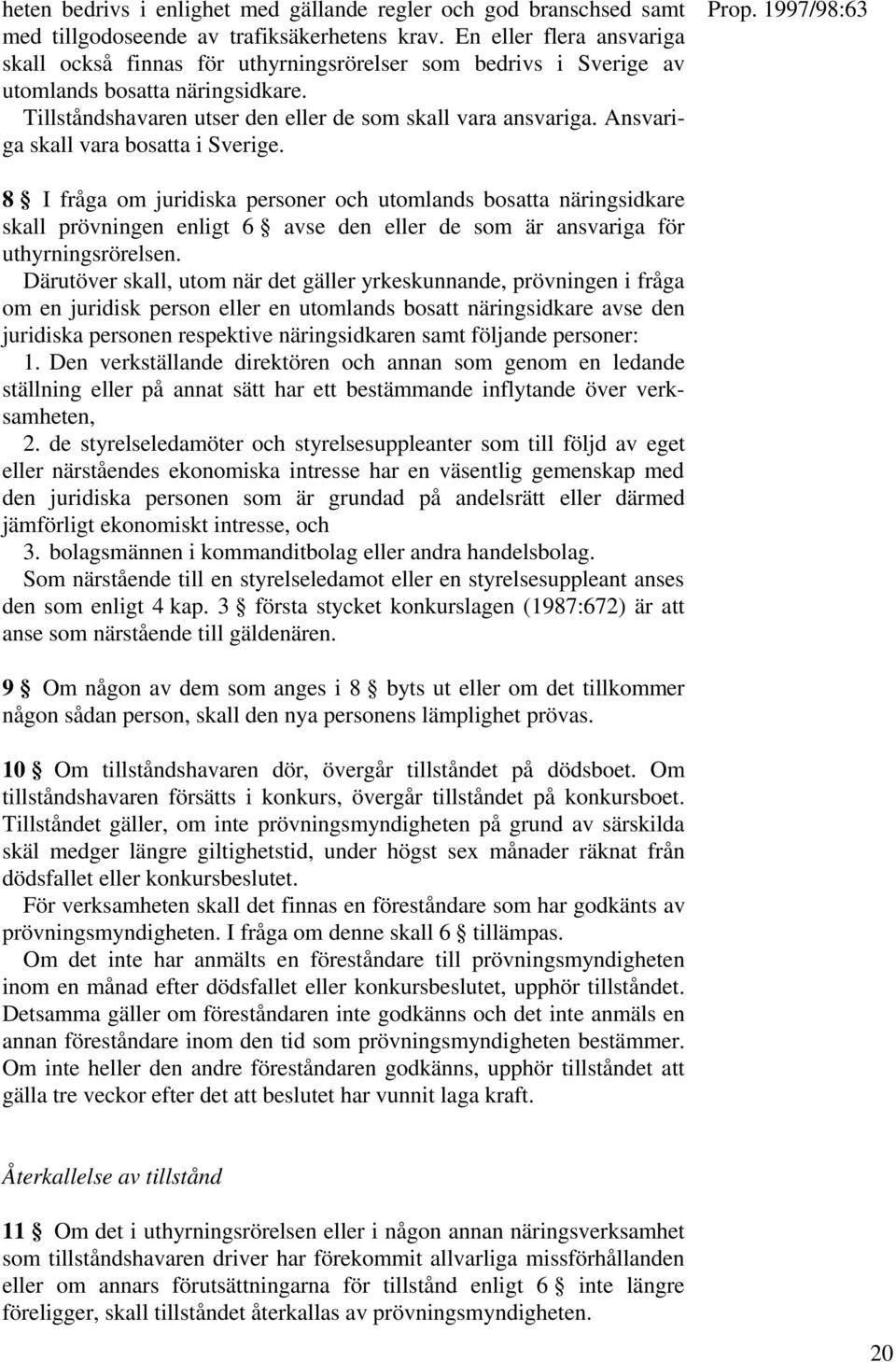 Ansvariga skall vara bosatta i Sverige. 8 I fråga om juridiska personer och utomlands bosatta näringsidkare skall prövningen enligt 6 avse den eller de som är ansvariga för uthyrningsrörelsen.