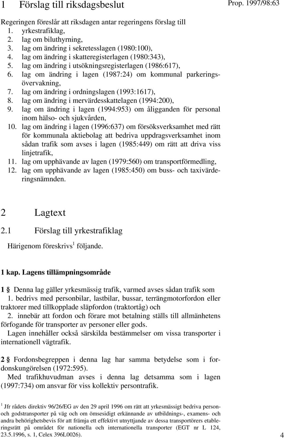 lag om ändring i ordningslagen (1993:1617), 8. lag om ändring i mervärdesskattelagen (1994:200), 9. lag om ändring i lagen (1994:953) om åligganden för personal inom hälso- och sjukvården, 10.