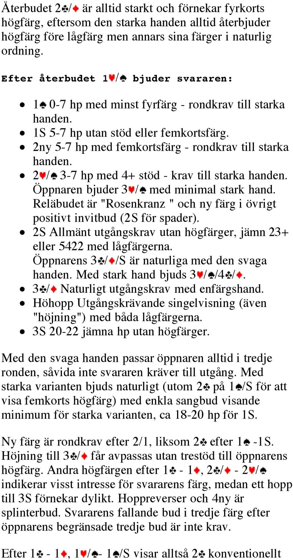 2 / 3-7 hp med 4+ stöd - krav till starka handen. Öppnaren bjuder 3 / med minimal stark hand. Reläbudet är "Rosenkranz " och ny färg i övrigt positivt invitbud (2S för spader).