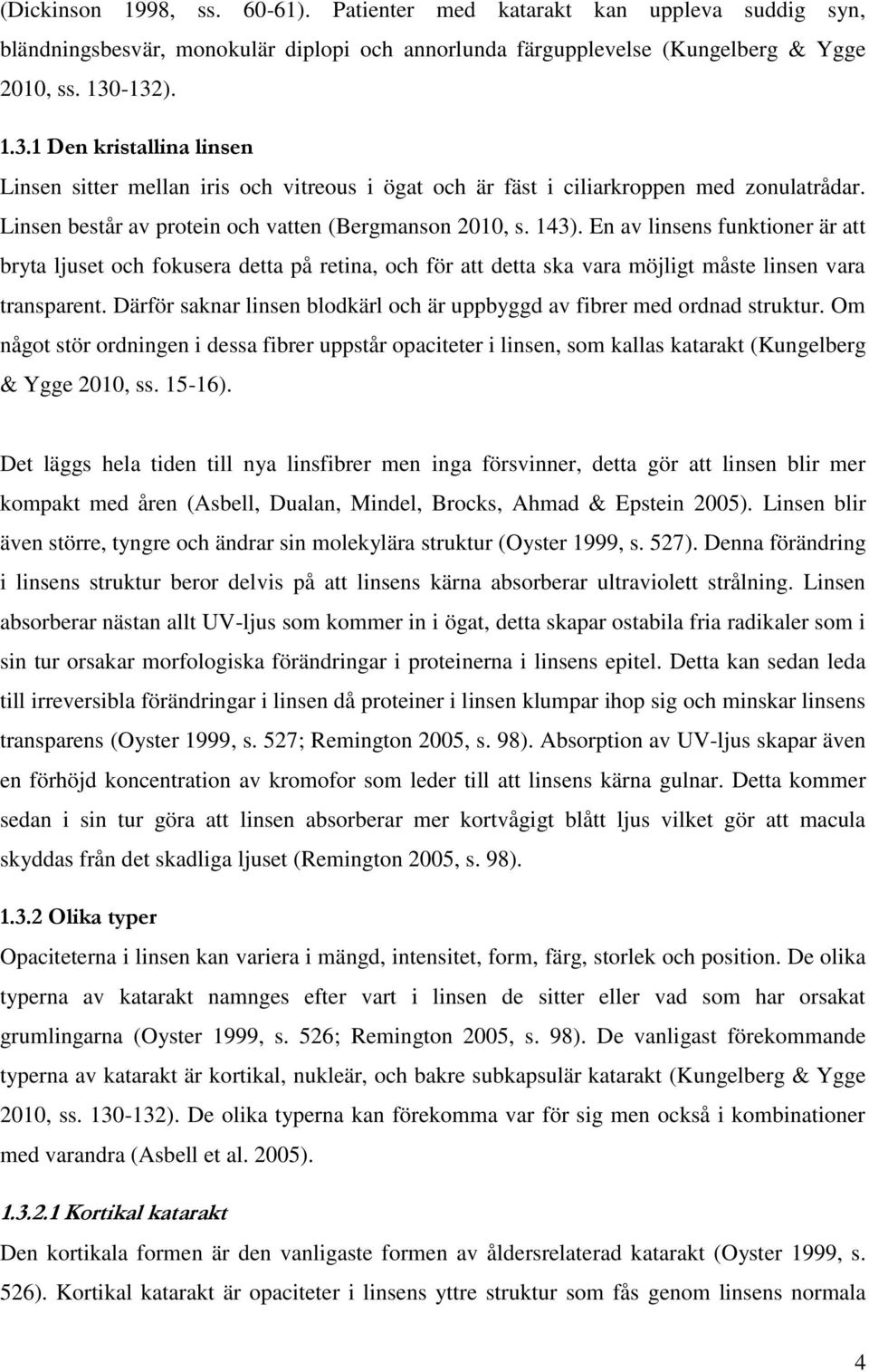 En av linsens funktioner är att bryta ljuset och fokusera detta på retina, och för att detta ska vara möjligt måste linsen vara transparent.