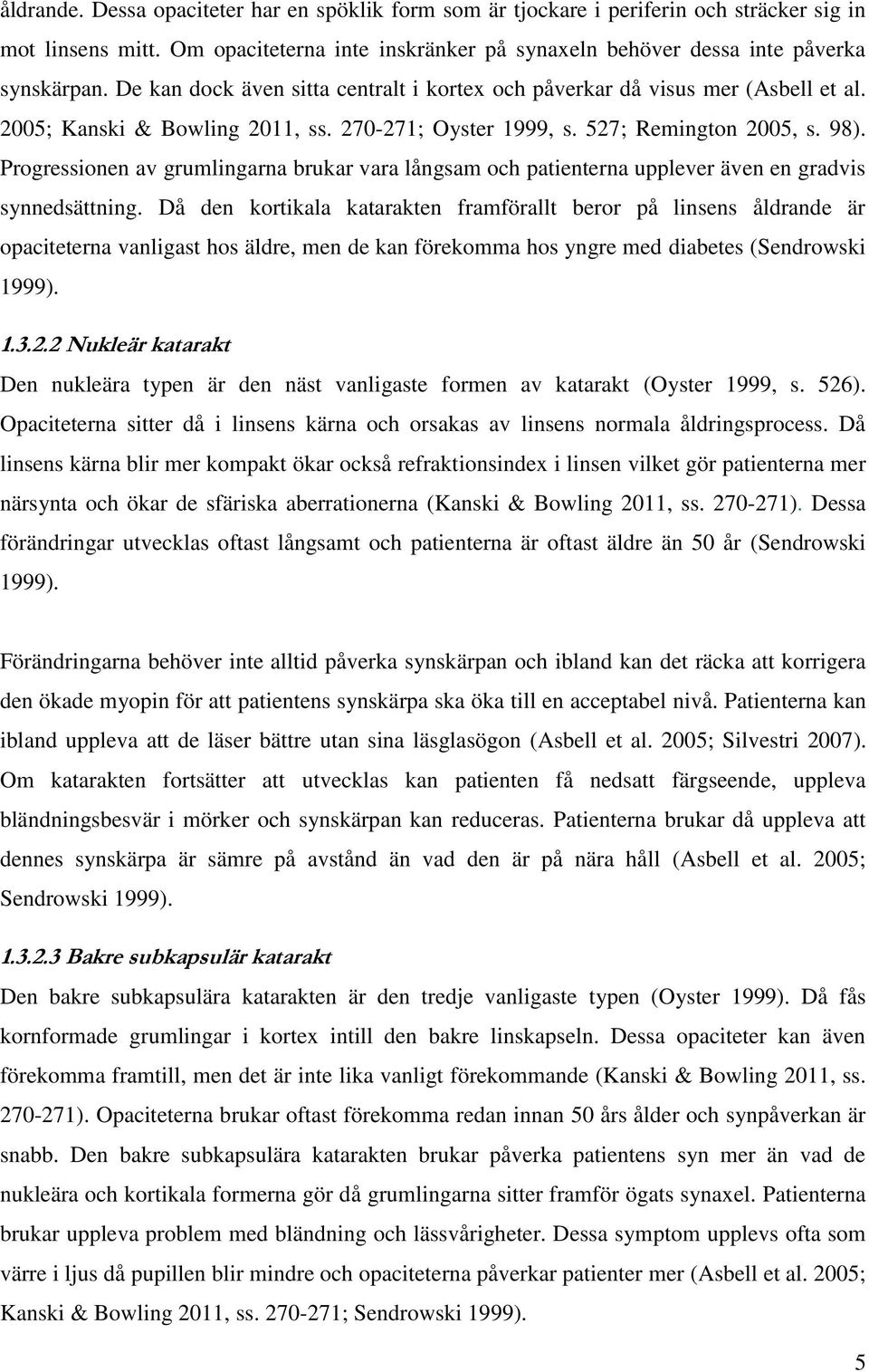 Progressionen av grumlingarna brukar vara långsam och patienterna upplever även en gradvis synnedsättning.