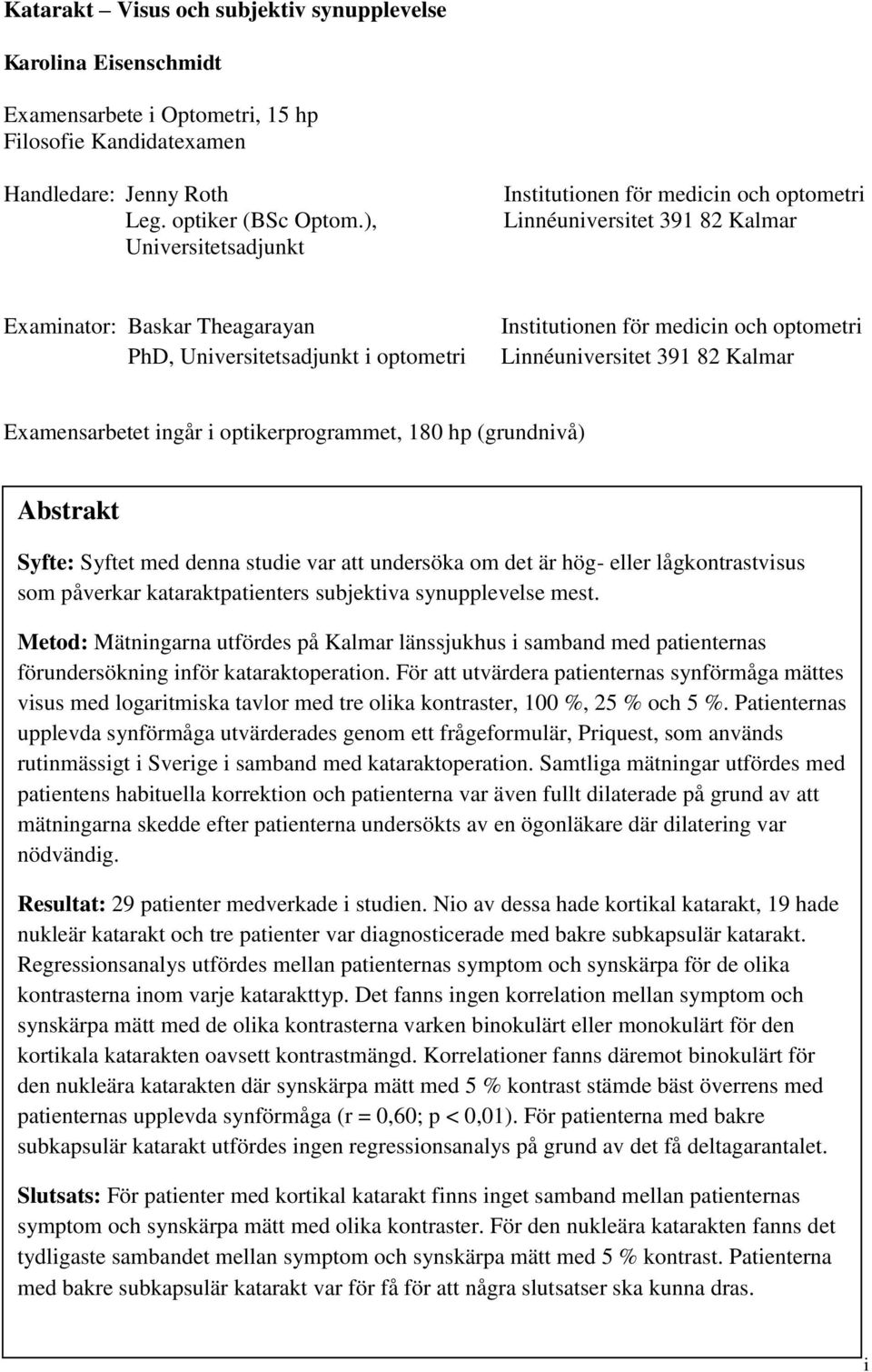optometri Linnéuniversitet 391 82 Kalmar Examensarbetet ingår i optikerprogrammet, 180 hp (grundnivå) Abstrakt Syfte: Syftet med denna studie var att undersöka om det är hög- eller lågkontrastvisus