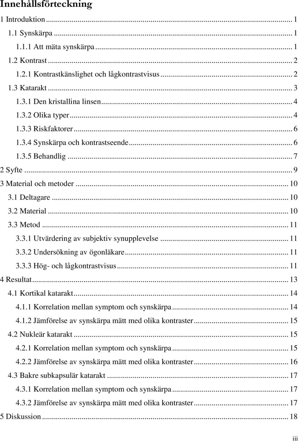 .. 11 3.3.1 Utvärdering av subjektiv synupplevelse... 11 3.3.2 Undersökning av ögonläkare... 11 3.3.3 Hög- och lågkontrastvisus... 11 4 Resultat... 13 4.1 Kortikal katarakt... 14 4.1.1 Korrelation mellan symptom och synskärpa.