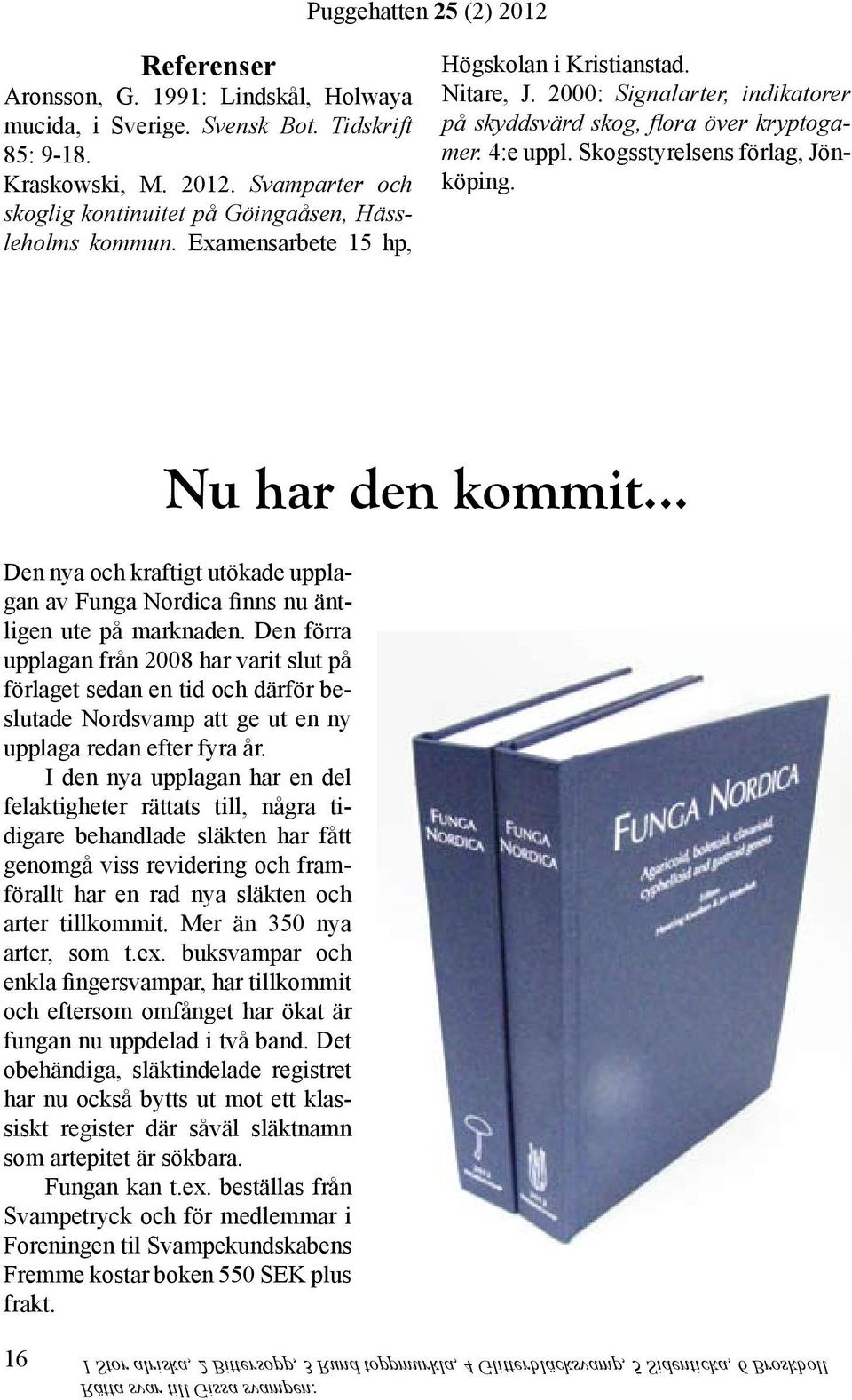 Examensarbete 15 hp, Högskolan i Kristianstad. Nitare, J. 2000: Signalarter, indikatorer på skyddsvärd skog, flora över kryptogamer. 4:e uppl. Skogsstyrelsens förlag, Jönköping.