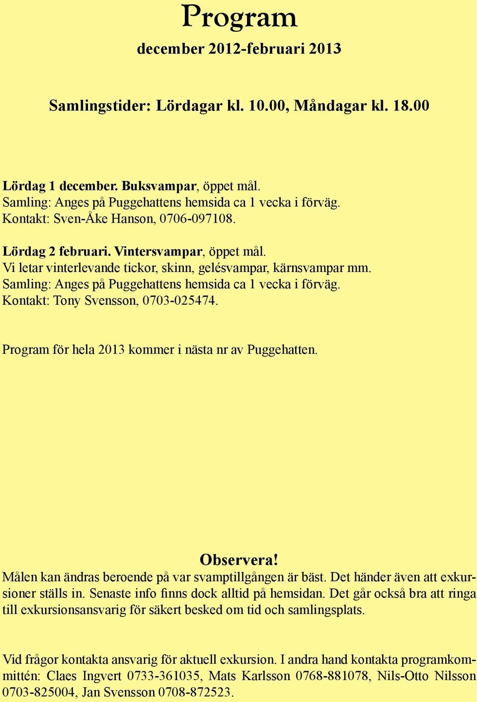 Samling: Anges på Puggehattens hemsida ca 1 vecka i förväg. Kontakt: Tony Svensson, 0703-025474. Program för hela 2013 kommer i nästa nr av Puggehatten. Observera!