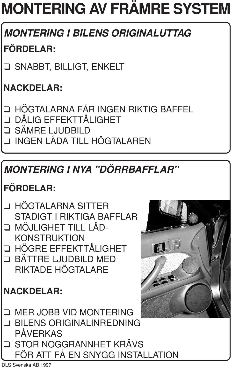 HÖGTALARNA SITTER STADIGT I RIKTIGA BAFFLAR MÖJLIGHET TILL LÅD- KONSTRUKTION HÖGRE EFFEKTTÅLIGHET BÄTTRE LJUDBILD MED RIKTADE
