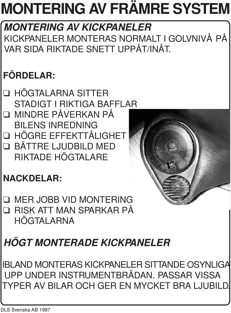 FÖRDELAR: HÖGTALARNA SITTER STADIGT I RIKTIGA BAFFLAR MINDRE PÅVERKAN PÅ BILENS INREDNING HÖGRE EFFEKTTÅLIGHET BÄTTRE LJUDBILD