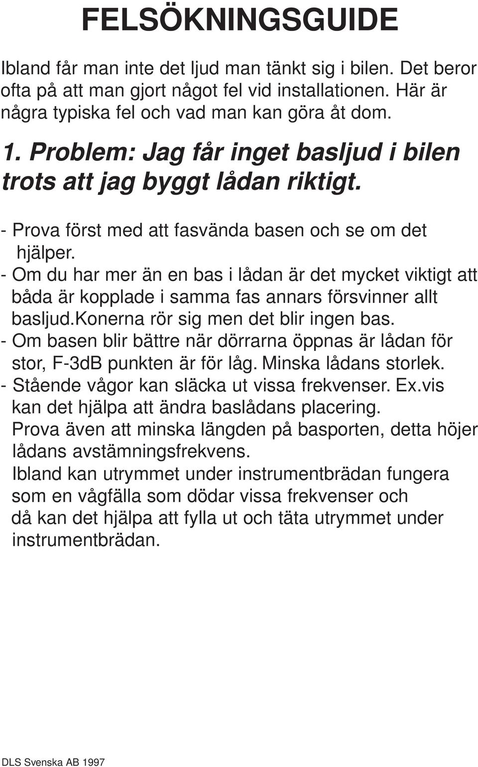 - Om du har mer än en bas i lådan är det mycket viktigt att båda är kopplade i samma fas annars försvinner allt basljud.konerna rör sig men det blir ingen bas.