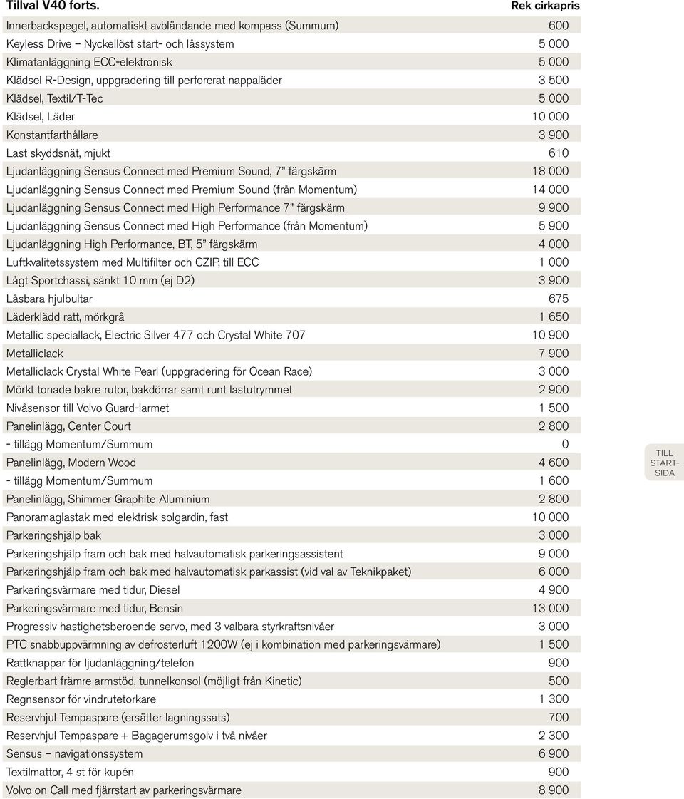 perforerat nappaläder 3 500 Klädsel, Textil/T-Tec 5 000 Klädsel, Läder 10 000 Konstantfarthållare 3 900 Last skyddsnät, mjukt 610 Ljudanläggning Sensus Connect med Premium Sound, 7 färgskärm 18 000