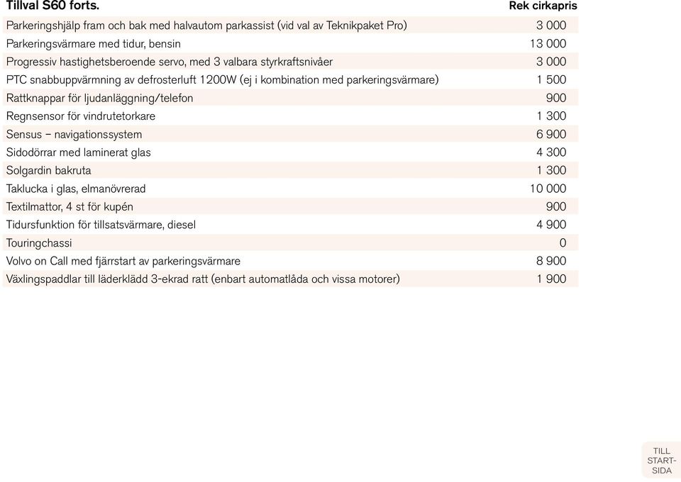 styrkraftsnivåer 3 000 PTC snabbuppvärmning av defrosterluft 1200W (ej i kombination med parkeringsvärmare) 1 500 Rattknappar för ljudanläggning/telefon 900 Regnsensor för vindrutetorkare 1