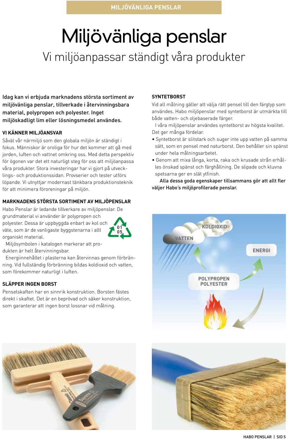 Människor är oroliga för hur det kommer att gå med jorden, luften och vattnet omkring oss. Med detta perspektiv för ögonen var det ett naturligt steg för oss att miljöanpassa våra produkter.