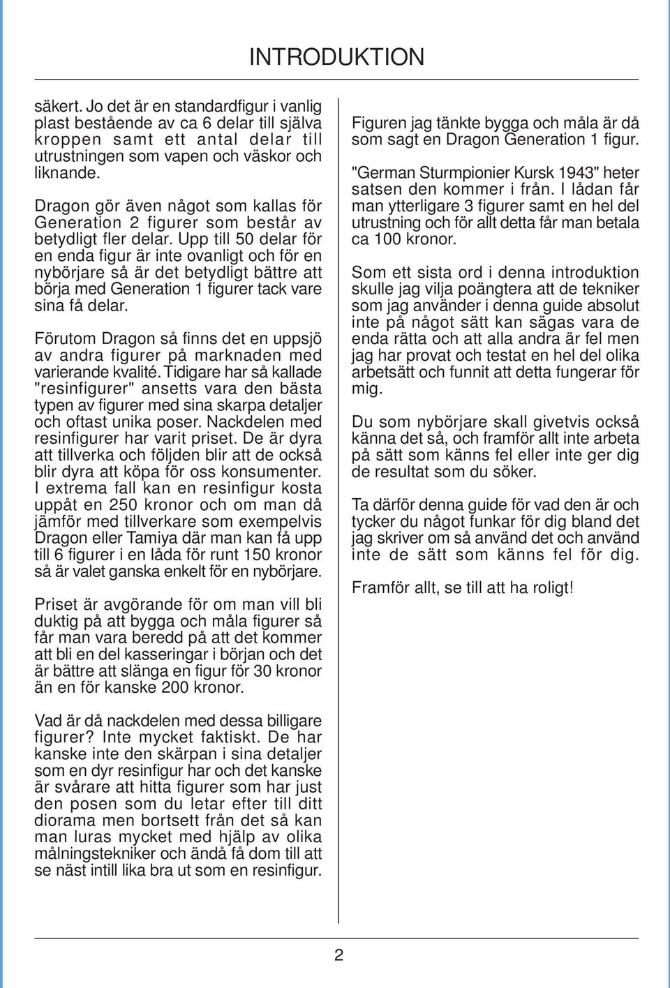 Upp till 50 delar för en enda figur är inte ovanligt och för en nybörjare så är det betydligt bättre att börja med Generation 1 figurer tack vare sina få delar.