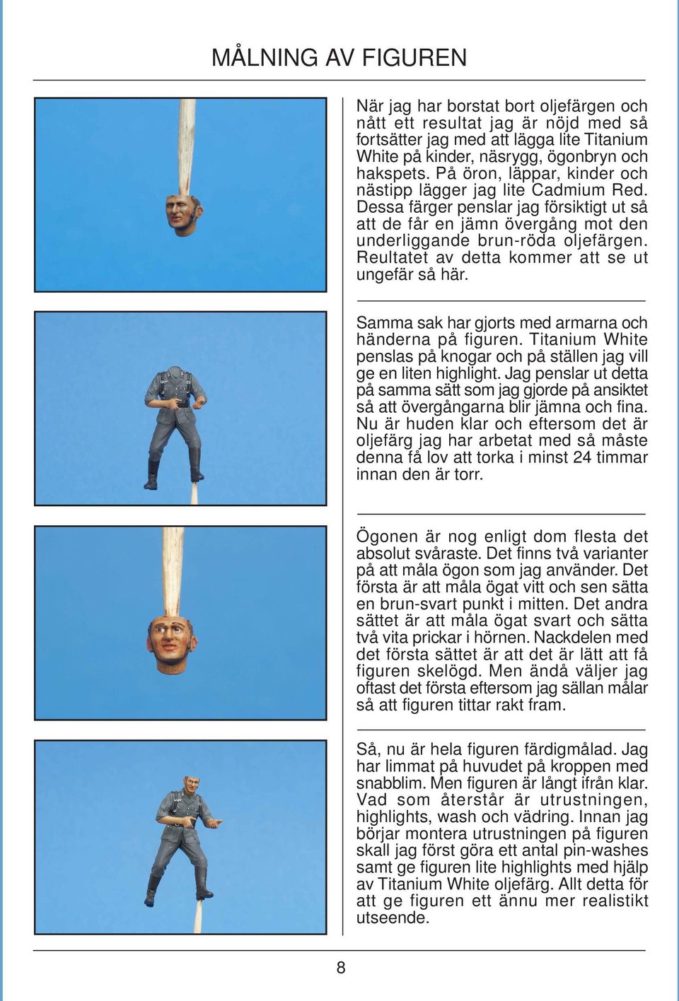 Reultatet av detta kommer att se ut ungefär så här. Samma sak har gjorts med armarna och händerna på figuren. Titanium White penslas på knogar och på ställen jag vill ge en liten highlight.