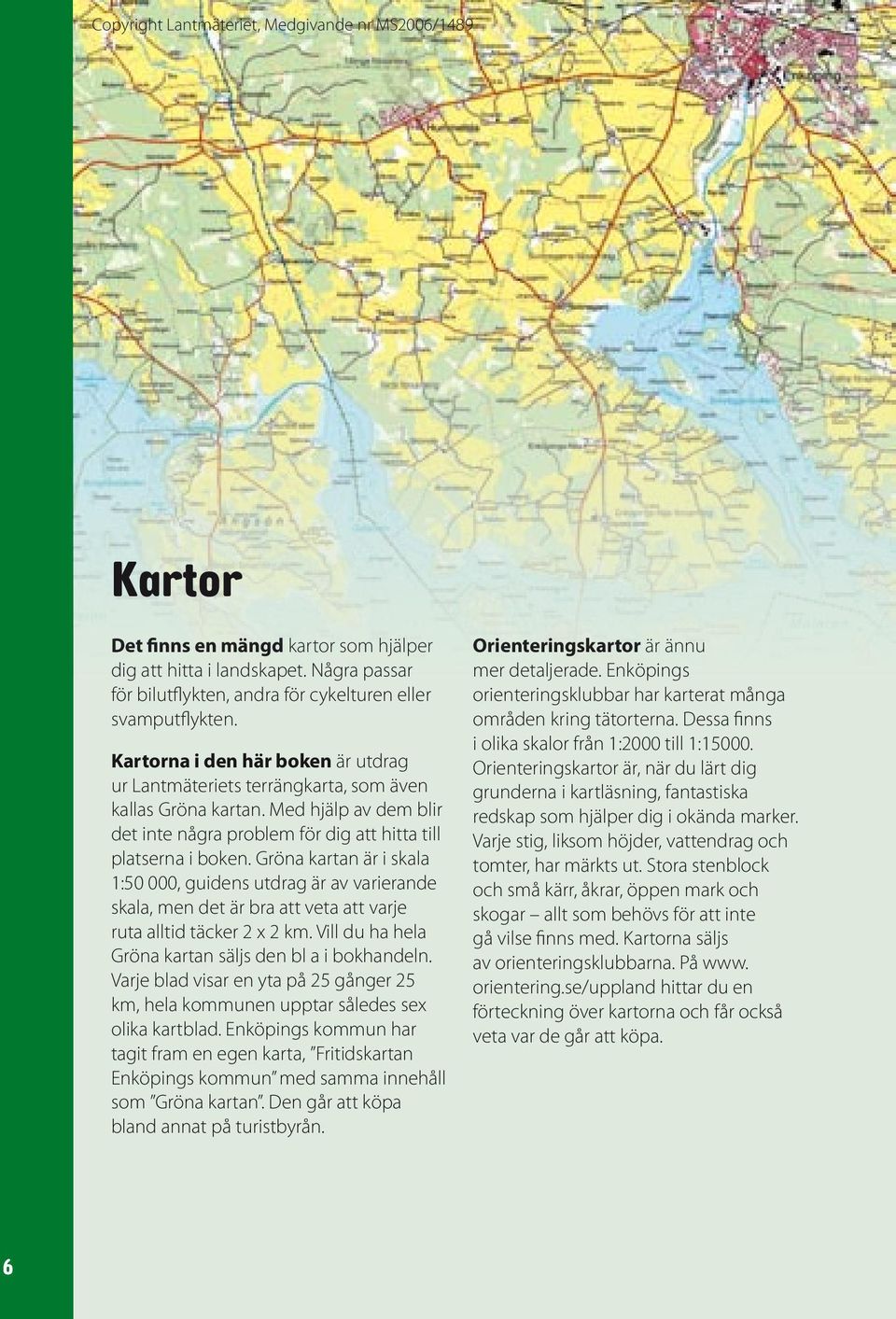 Gröna kartan är i skala 1:50 000, guidens utdrag är av varierande skala, men det är bra att veta att varje ruta alltid täcker 2 x 2 km. Vill du ha hela Gröna kartan säljs den bl a i bokhandeln.