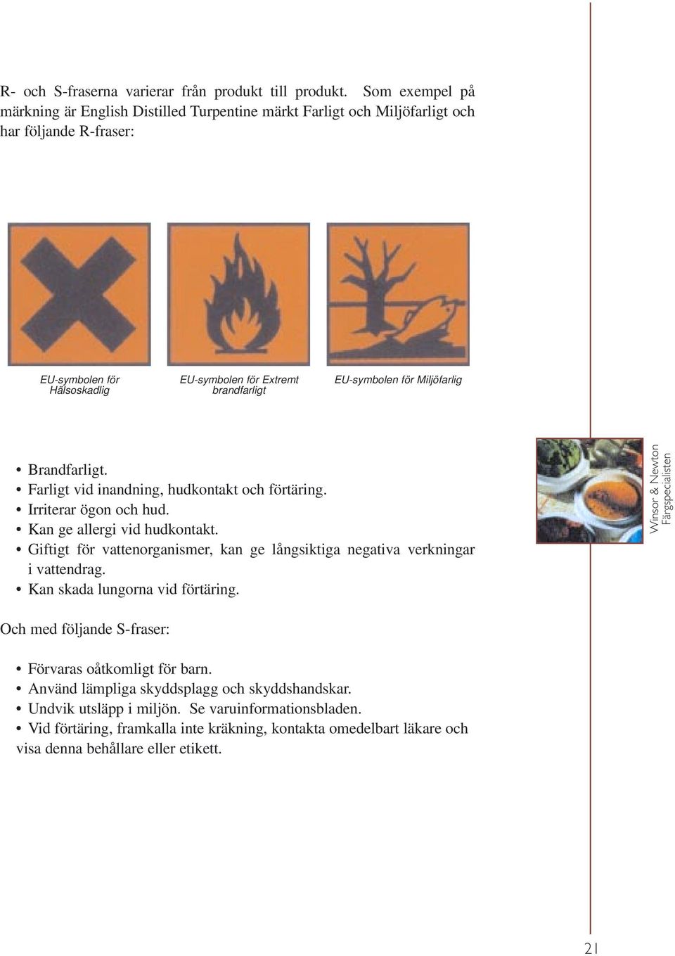 Miljöfarlig Brandfarligt. Farligt vid inandning, hudkontakt och förtäring. Irriterar ögon och hud. Kan ge allergi vid hudkontakt.