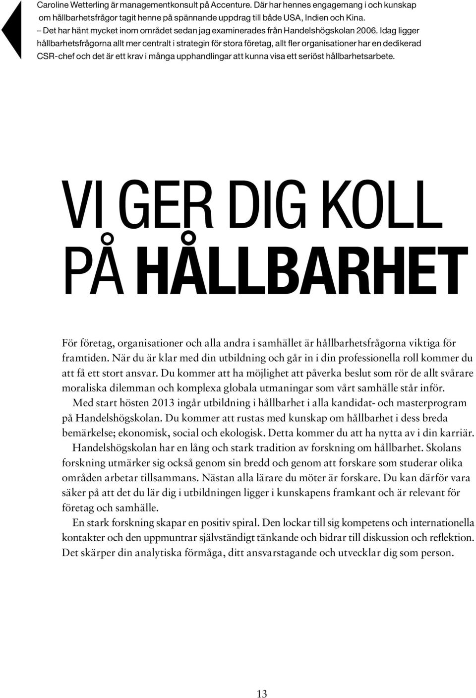Idag ligger hållbarhetsfrågorna allt mer centralt i strategin för stora företag, allt fler organisationer har en dedikerad CSR-chef och det är ett krav i många upphandlingar att kunna visa ett