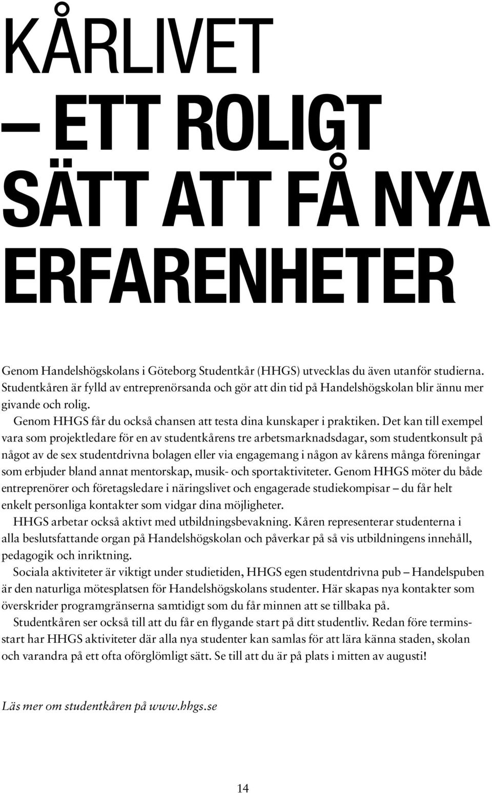 Det kan till exempel vara som projektledare för en av studentkårens tre arbetsmarknadsdagar, som studentkonsult på något av de sex studentdrivna bolagen eller via engagemang i någon av kårens många