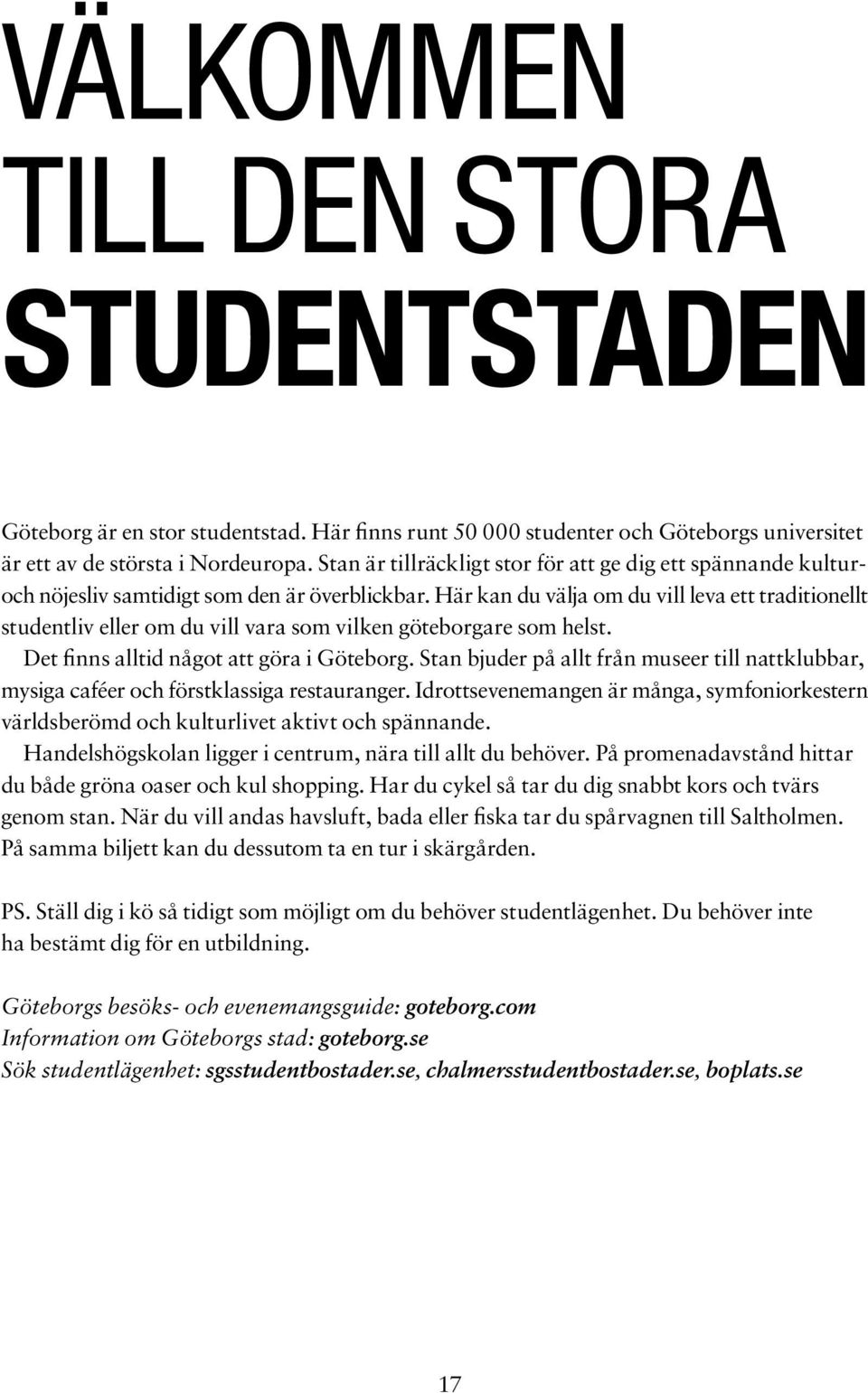 Här kan du välja om du vill leva ett traditionellt studentliv eller om du vill vara som vilken göteborgare som helst. Det finns alltid något att göra i Göteborg.