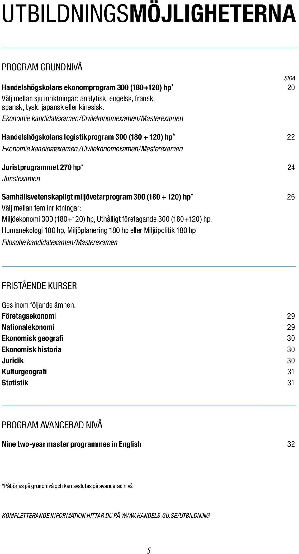 Juristexamen Samhällsvetenskapligt miljövetarprogram 300 (180 + 120) hp * 26 Välj mellan fem inriktningar: Miljöekonomi 300 (180+120) hp, Uthålligt företagande 300 (180+120) hp, Humanekologi 180 hp,