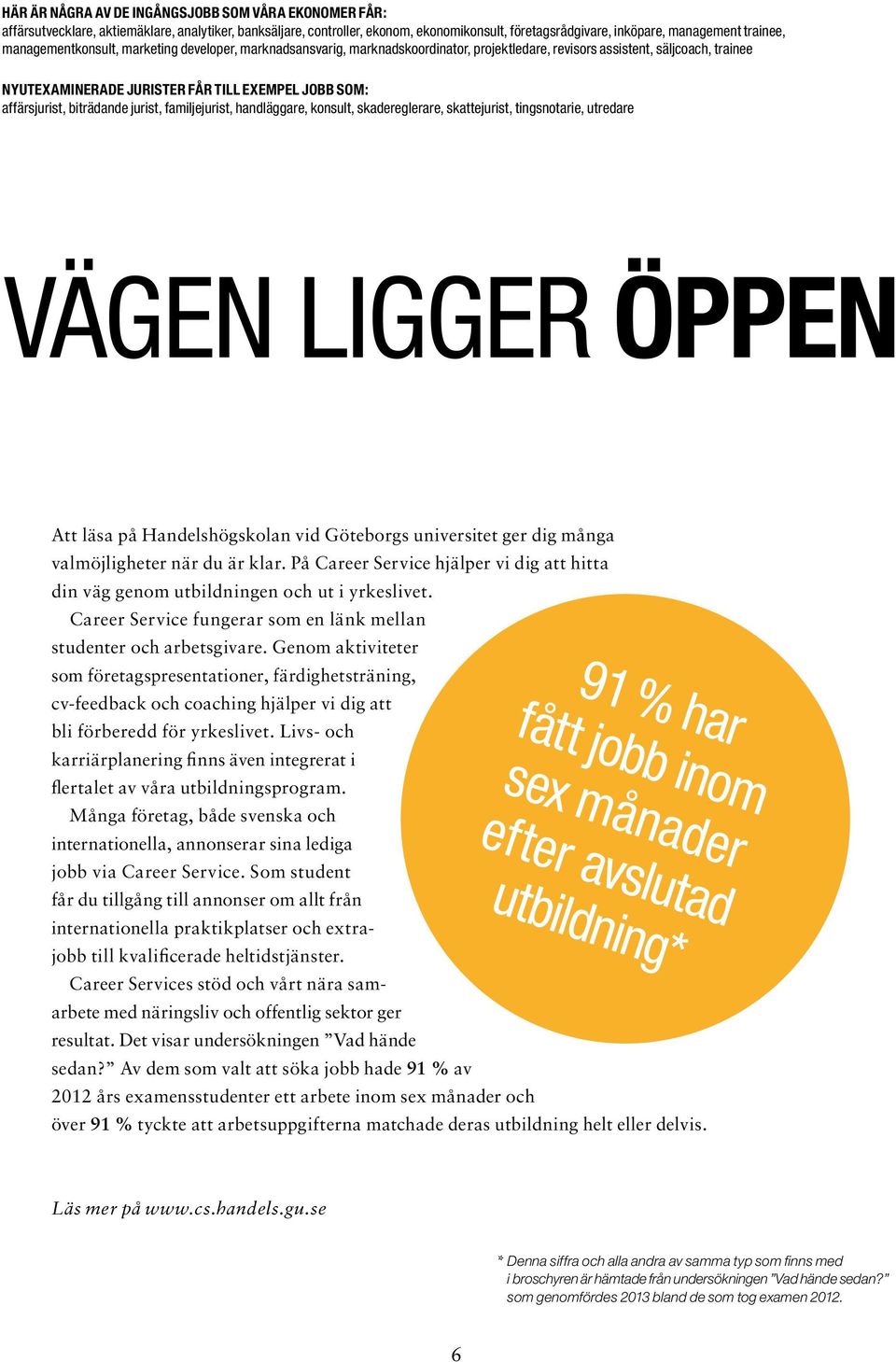 biträdande jurist, familjejurist, handläggare, konsult, skadereglerare, skattejurist, tingsnotarie, utredare VÄGEN LIGGER ÖPPEN Att läsa på Handelshögskolan vid Göteborgs universitet ger dig många