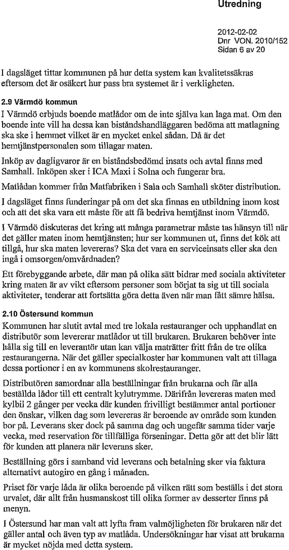 Inköp av dagligvaror är en biståndsbedömd insats och avtal finns med Samhall. Inköpen sker i ICA Maxi i Solna och fungerar bra. Matlådan kommer från Matfabriken i Sala och Samhall sköter distribution.