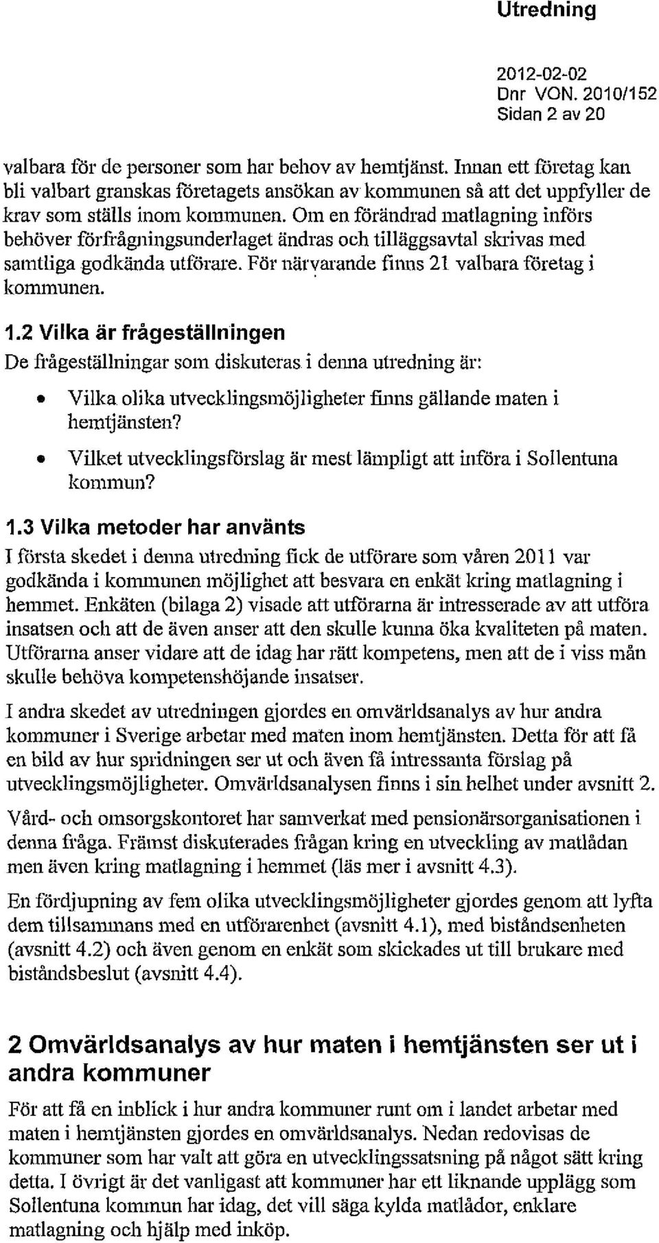 2 Vilka är frågeställningen De frågeställningar som diskuteras i denna utredning är: Vilka olika utvecklingsmöjligheter finns gällande maten i hemtjänsten?