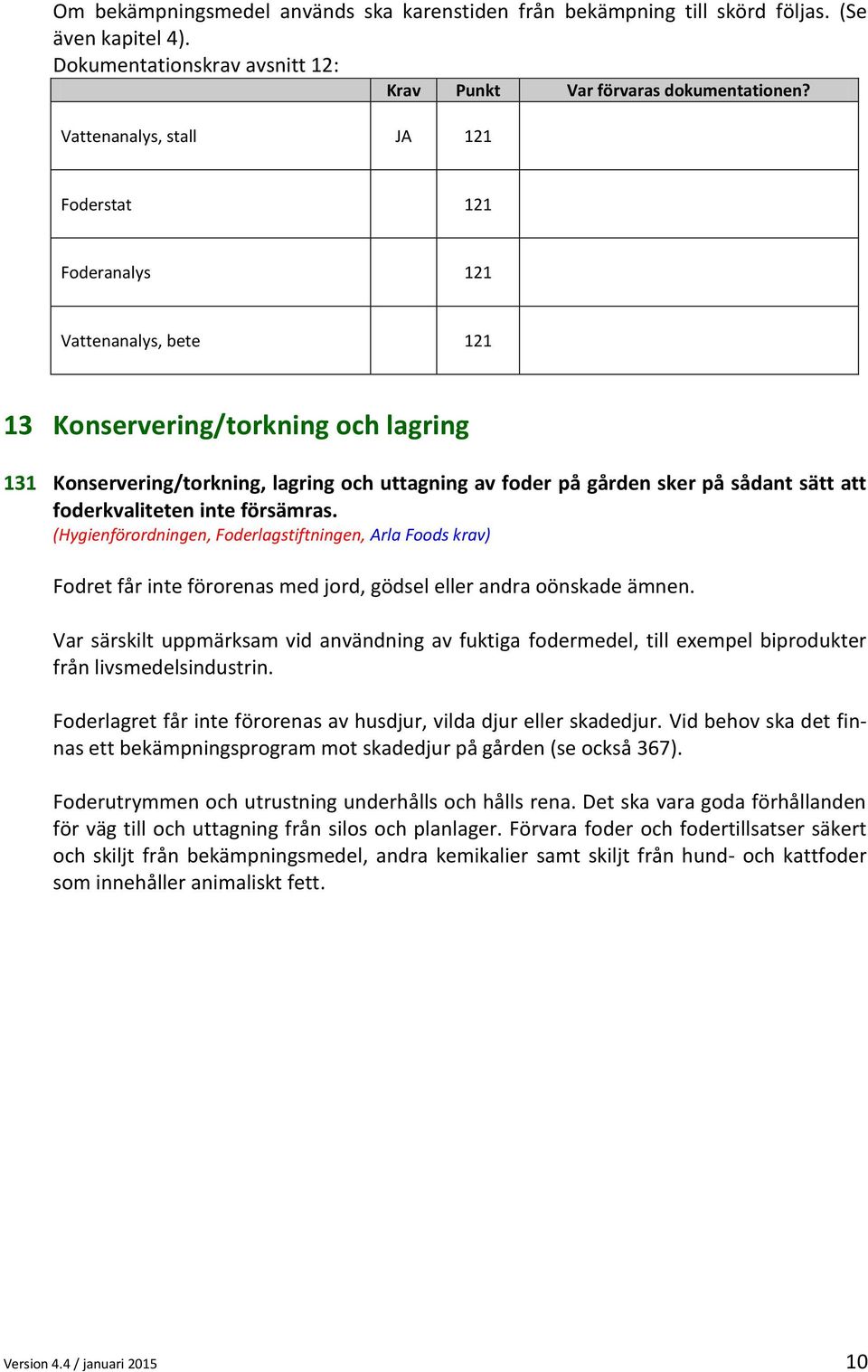 sätt att foderkvaliteten inte försämras. (Hygienförordningen, Foderlagstiftningen, Arla Foods krav) Fodret får inte förorenas med jord, gödsel eller andra oönskade ämnen.