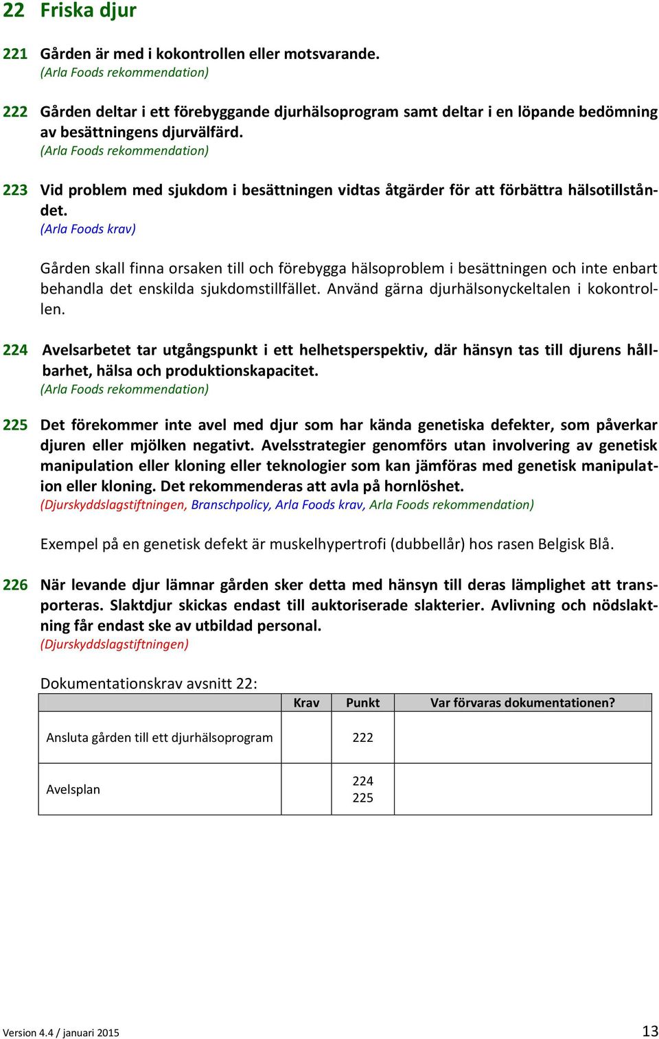 (Arla Foods rekommendation) 223 Vid problem med sjukdom i besättningen vidtas åtgärder för att förbättra hälsotillståndet.