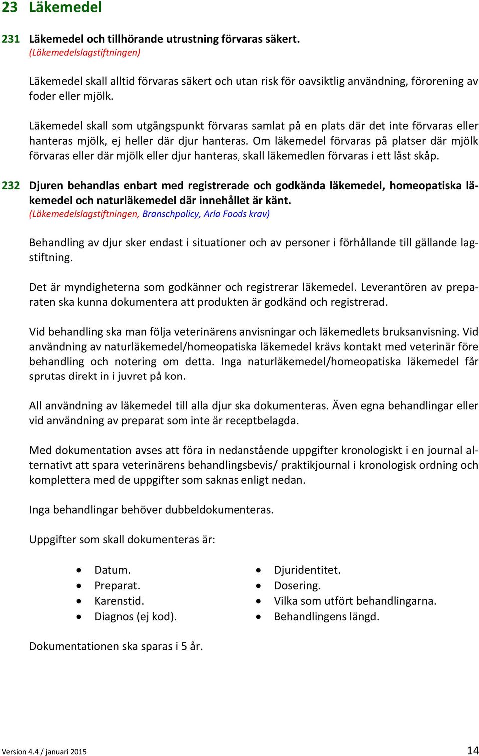 Läkemedel skall som utgångspunkt förvaras samlat på en plats där det inte förvaras eller hanteras mjölk, ej heller där djur hanteras.