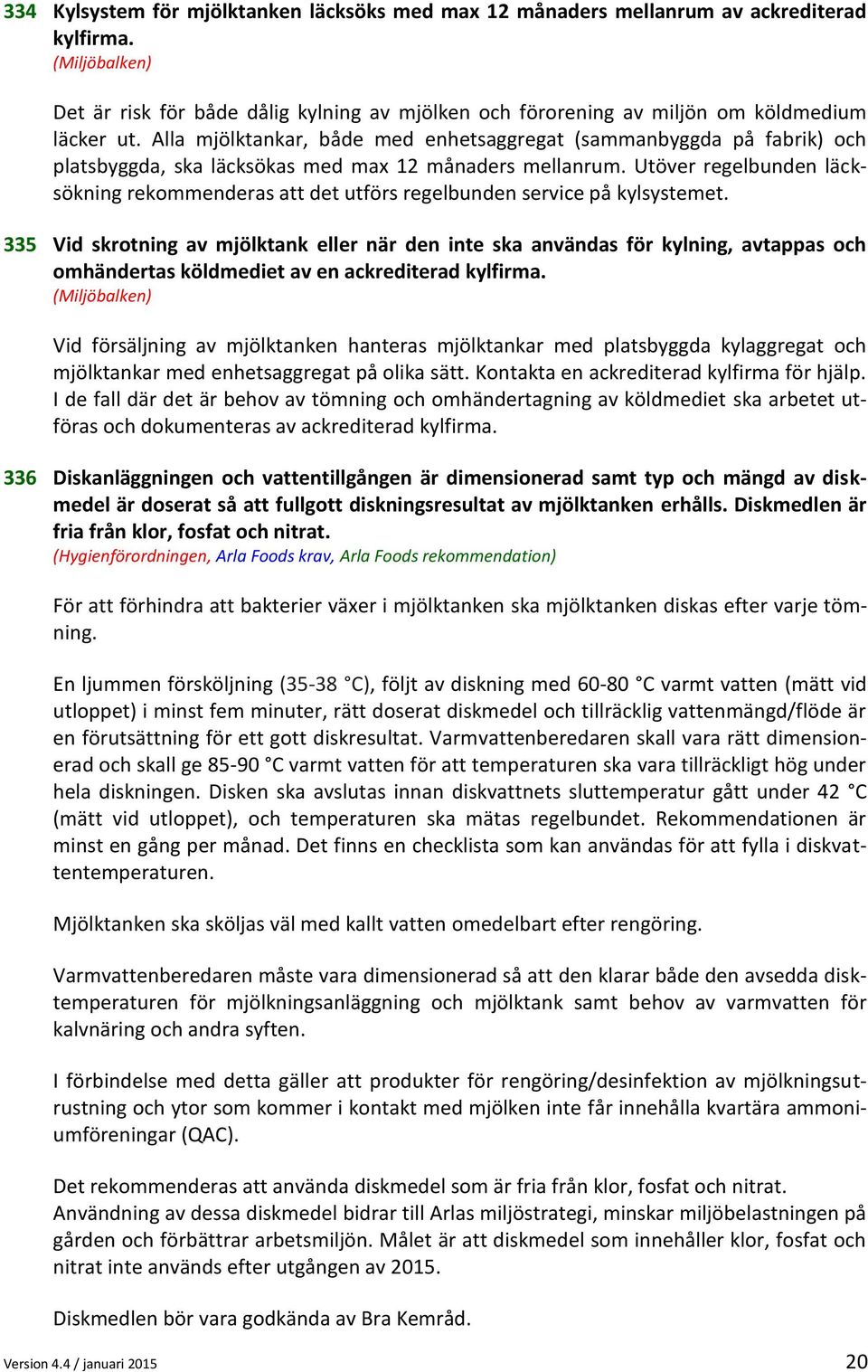 Alla mjölktankar, både med enhetsaggregat (sammanbyggda på fabrik) och platsbyggda, ska läcksökas med max 12 månaders mellanrum.