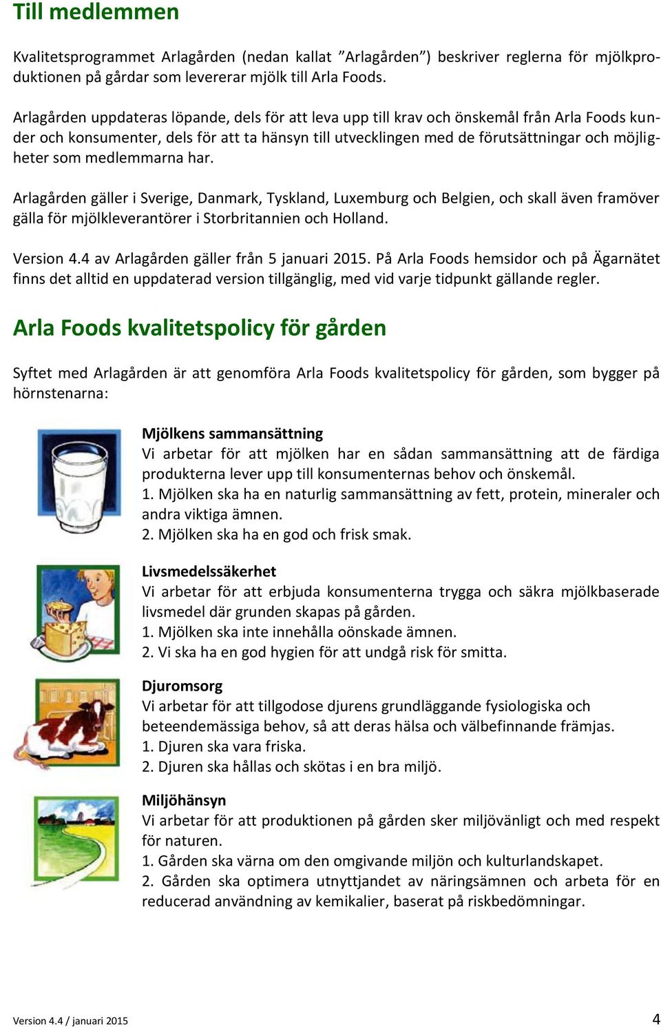 medlemmarna har. Arlagården gäller i Sverige, Danmark, Tyskland, Luxemburg och Belgien, och skall även framöver gälla för mjölkleverantörer i Storbritannien och Holland. Version 4.