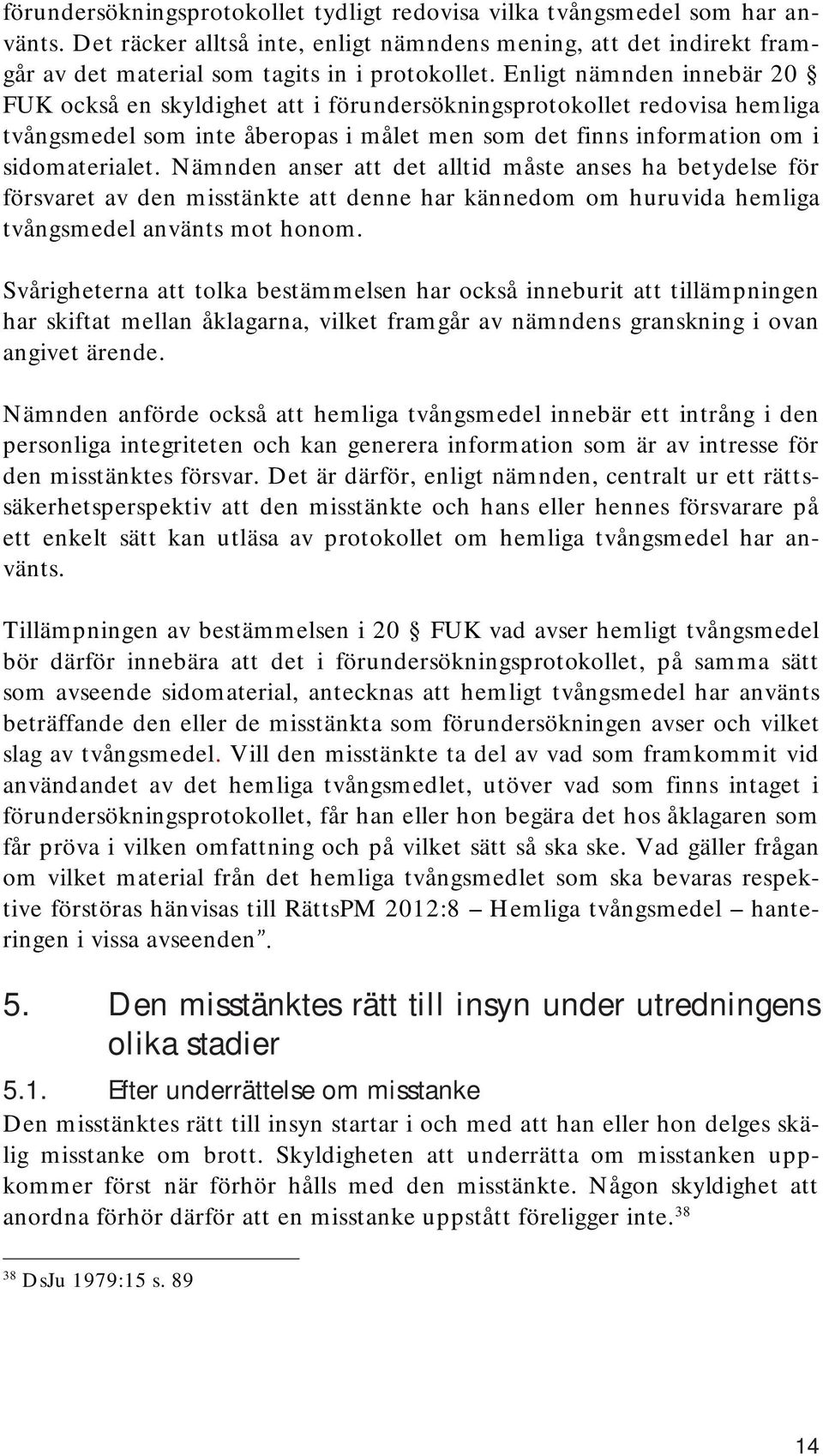 Nämnden anser att det alltid måste anses ha betydelse för försvaret av den misstänkte att denne har kännedom om huruvida hemliga tvångsmedel använts mot honom.