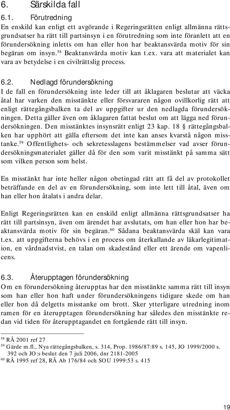 eller hon har beaktansvärda motiv för sin begäran om insyn. 58 Beaktansvärda motiv kan t.ex. vara att materialet kan vara av betydelse i en civilrättslig process. 6.2.