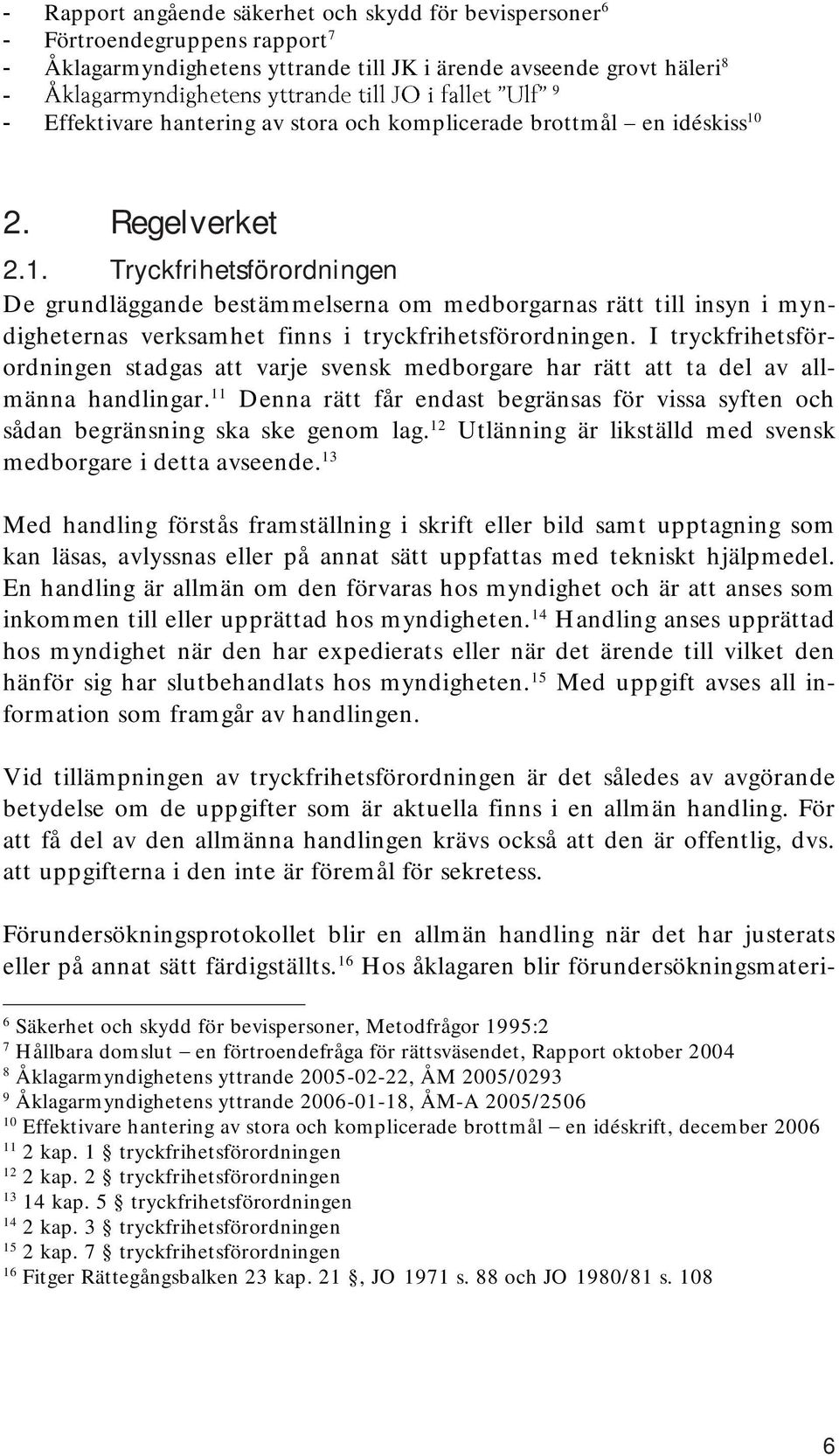 I tryckfrihetsförordningen stadgas att varje svensk medborgare har rätt att ta del av allmänna handlingar. 11 Denna rätt får endast begränsas för vissa syften och sådan begränsning ska ske genom lag.