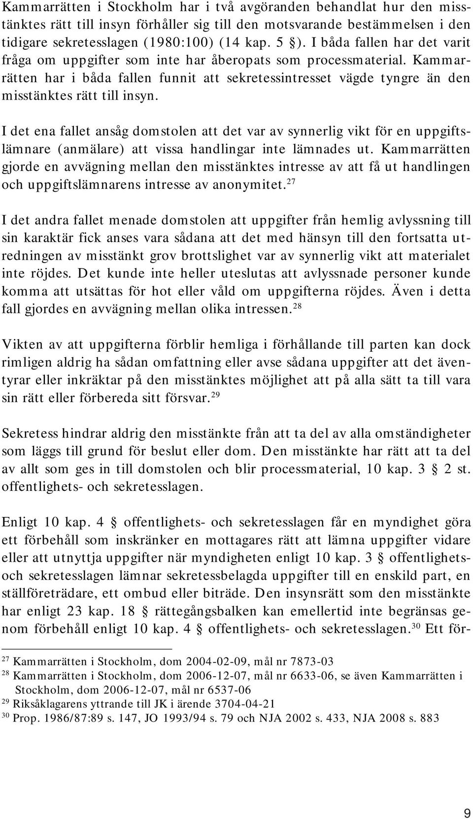 I det ena fallet ansåg domstolen att det var av synnerlig vikt för en uppgiftslämnare (anmälare) att vissa handlingar inte lämnades ut.