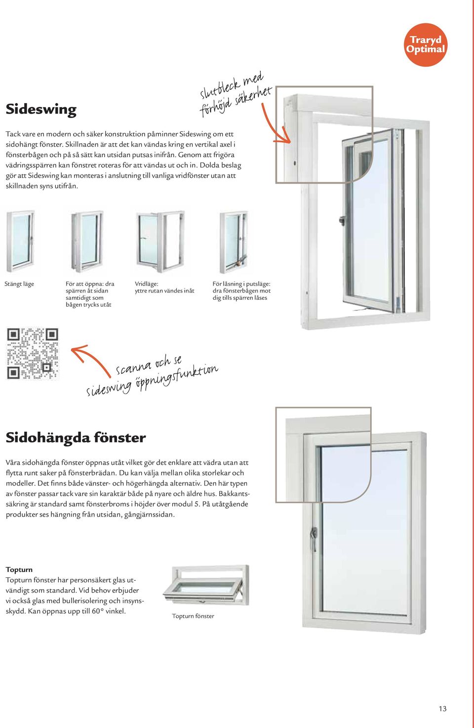 Dolda beslag gör att Sideswing kan monteras i anslutning till vanliga vridfönster utan att skillnaden syns utifrån.