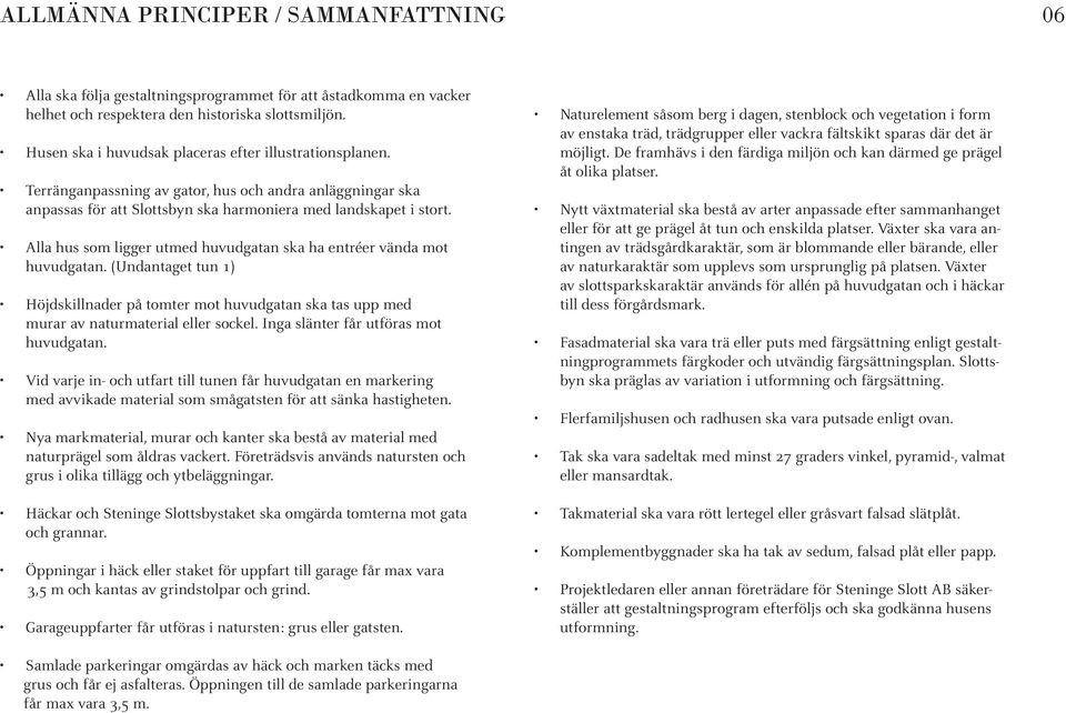 Alla hus som ligger utmed huvudgatan ska ha entréer vända mot huvudgatan. (Undantaget tun 1) Höjdskillnader på tomter mot huvudgatan ska tas upp med murar av naturmaterial eller sockel.