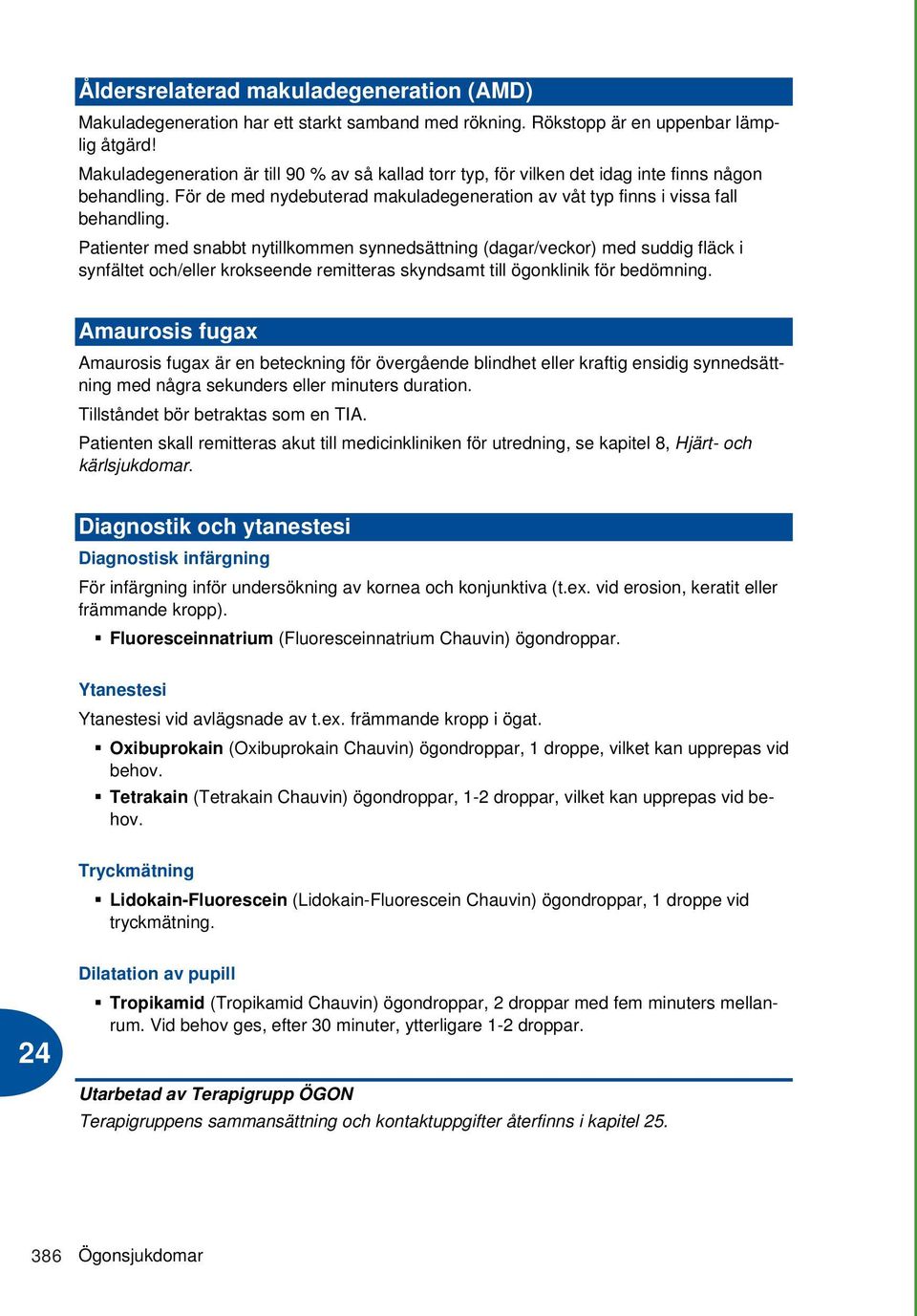 Patienter med snabbt nytillkommen synnedsättning (dagar/veckor) med suddig fläck i synfältet och/eller krokseende remitteras skyndsamt till ögonklinik för bedömning.