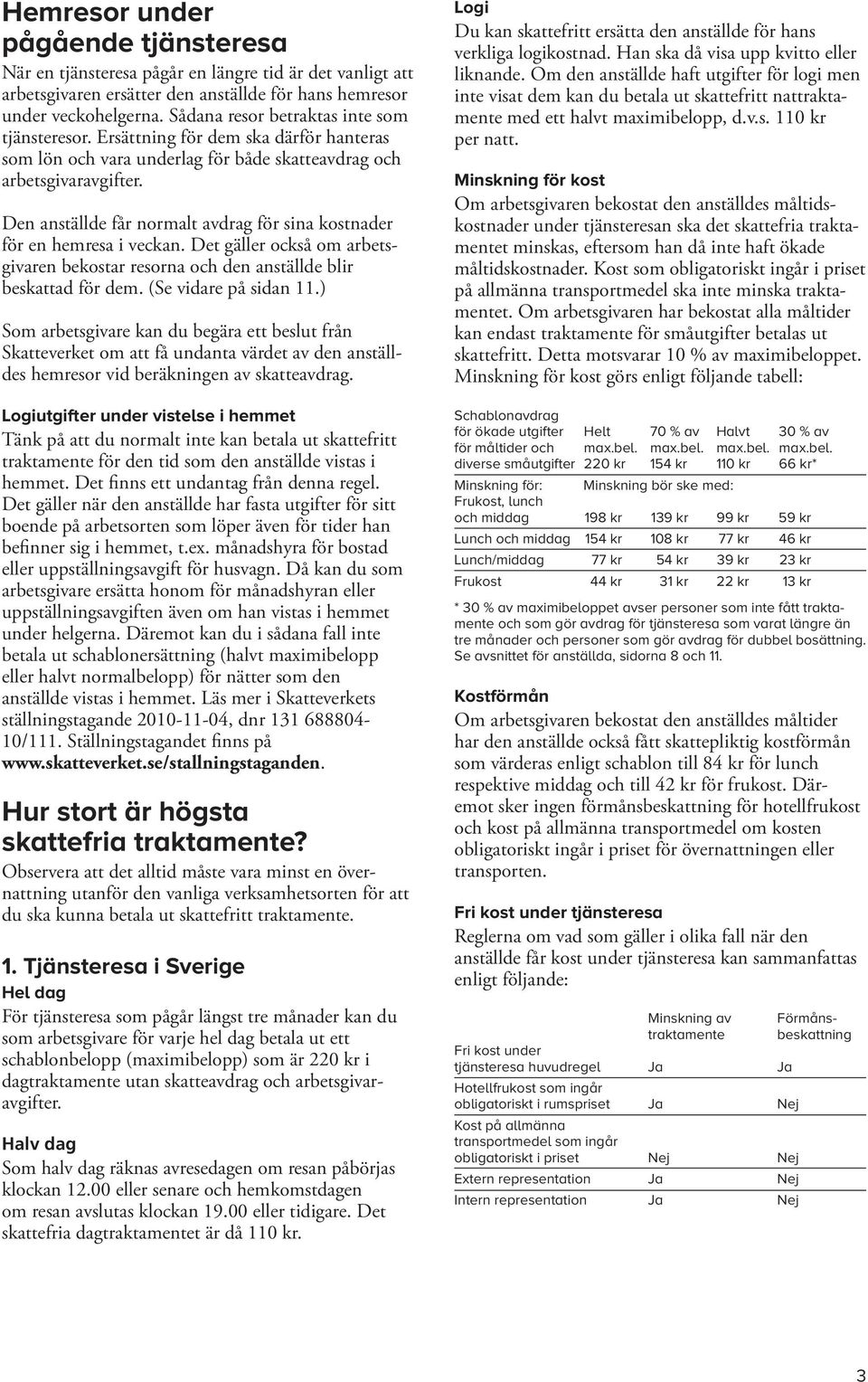Den anställde får normalt avdrag för sina kostnader för en hemresa i veckan. Det gäller också om arbetsgivaren bekostar resorna och den anställde blir beskattad för dem. (Se vidare på sidan 11.