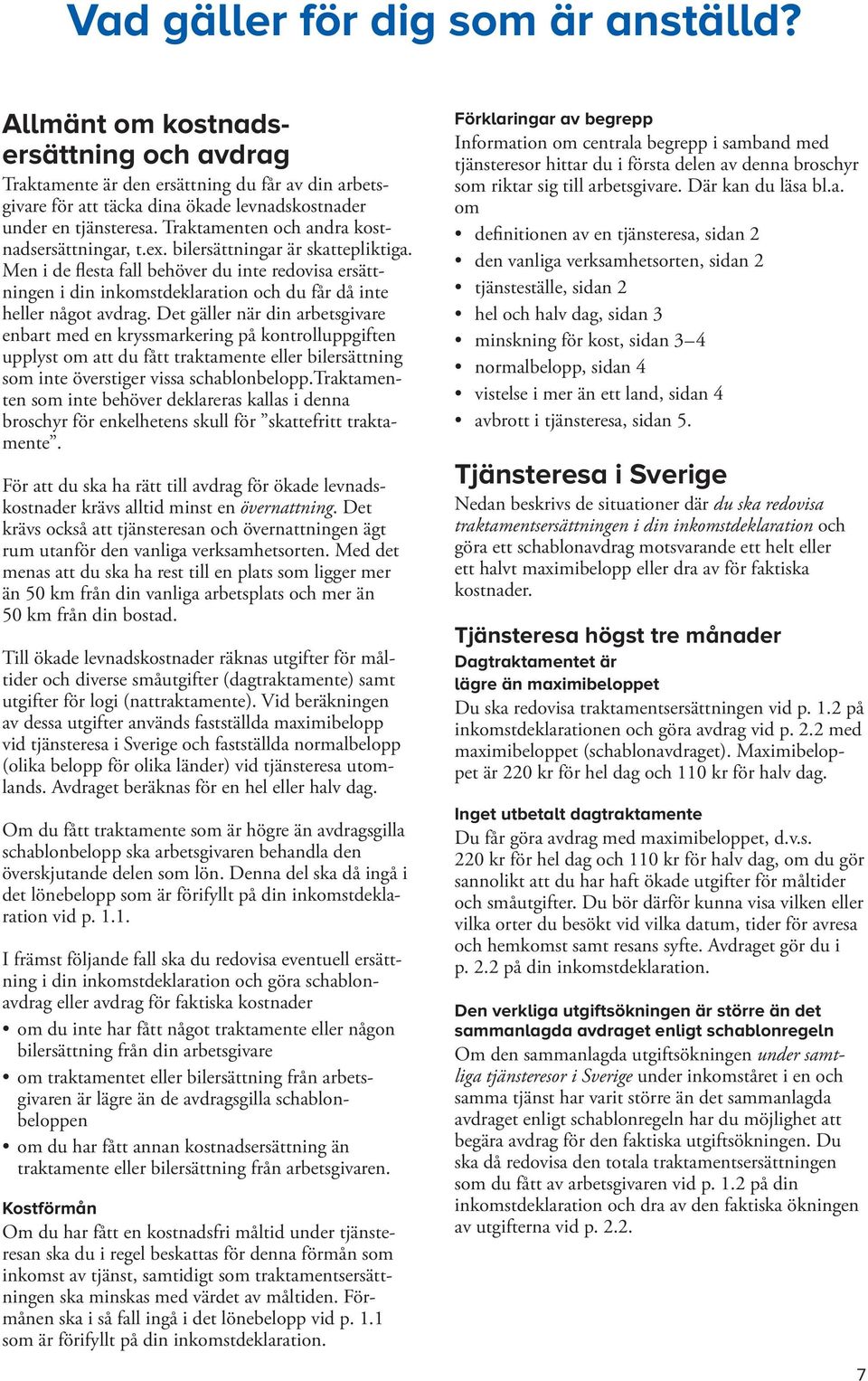 Men i de flesta fall behöver du inte redovisa ersättningen i din inkomstdeklaration och du får då inte heller något avdrag.