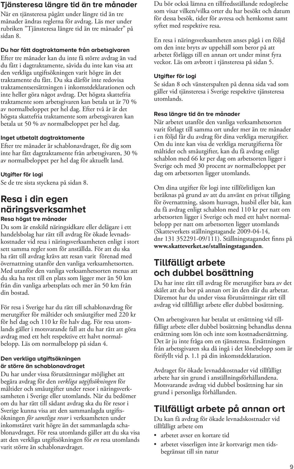 det traktamente du fått. Du ska därför inte redovisa traktamentsersättningen i inkomstdeklarationen och inte heller göra något avdrag.